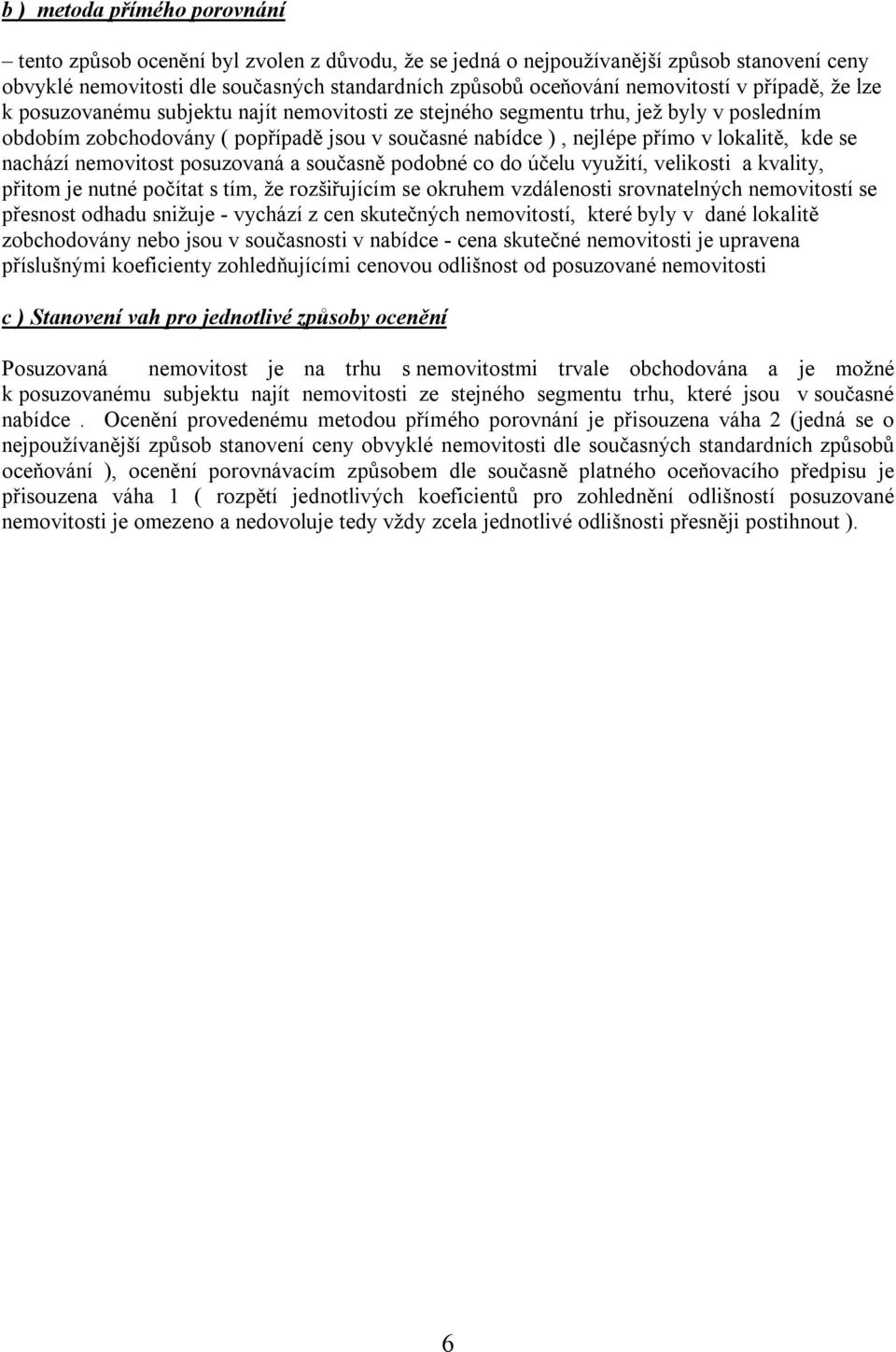 lokalitě, kde se nachází nemovitost posuzovaná a současně podobné co do účelu využití, velikosti a kvality, přitom je nutné počítat s tím, že rozšiřujícím se okruhem vzdálenosti srovnatelných