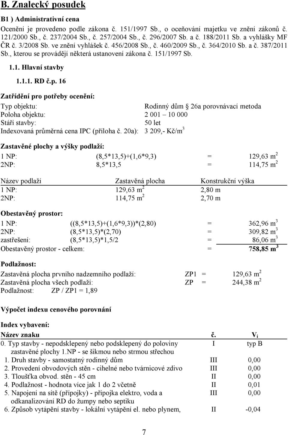 1.1. RD č.p. 16 Zatřídění pro potřeby ocenění: Typ objektu: Rodinný dům 26a porovnávací metoda Poloha objektu: 2 001 10 000 Stáří stavby: 50 let Indexovaná průměrná cena IPC (příloha č.