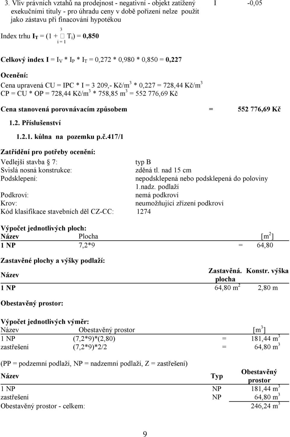 758,85 m 3 = 552 776,69 Kč Cena stanovená porovnávacím způsobem = 552 776,69 Kč 1.2. Příslušenství 1.2.1. kůlna na pozemku p.č.417/1 Zatřídění pro potřeby ocenění: Vedlejší stavba 7: typ B Svislá nosná konstrukce: zděná tl.