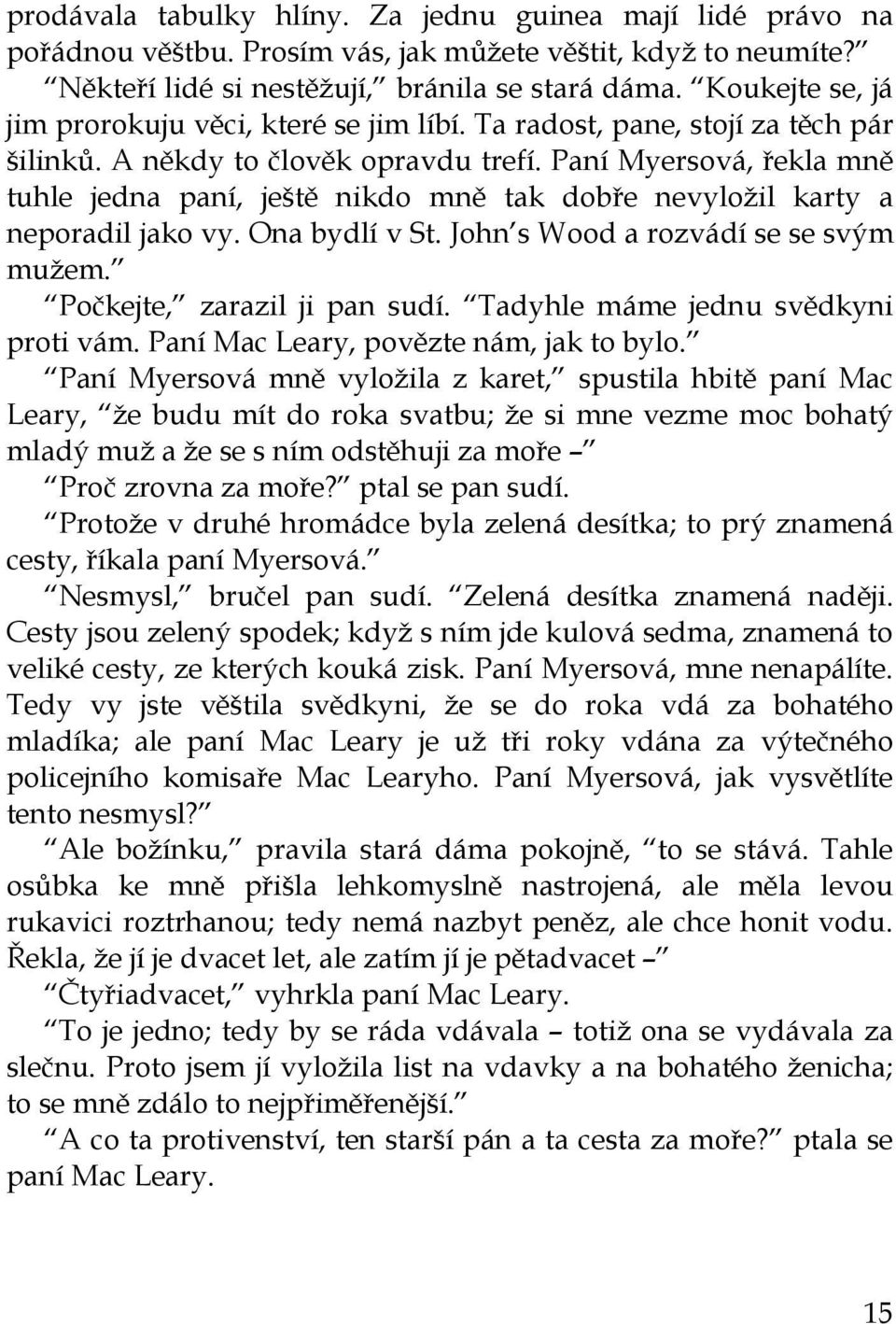 Paní Myersová, řekla mně tuhle jedna paní, ještě nikdo mně tak dobře nevyložil karty a neporadil jako vy. Ona bydlí v St. John s Wood a rozvádí se se svým mužem. Počkejte, zarazil ji pan sudí.