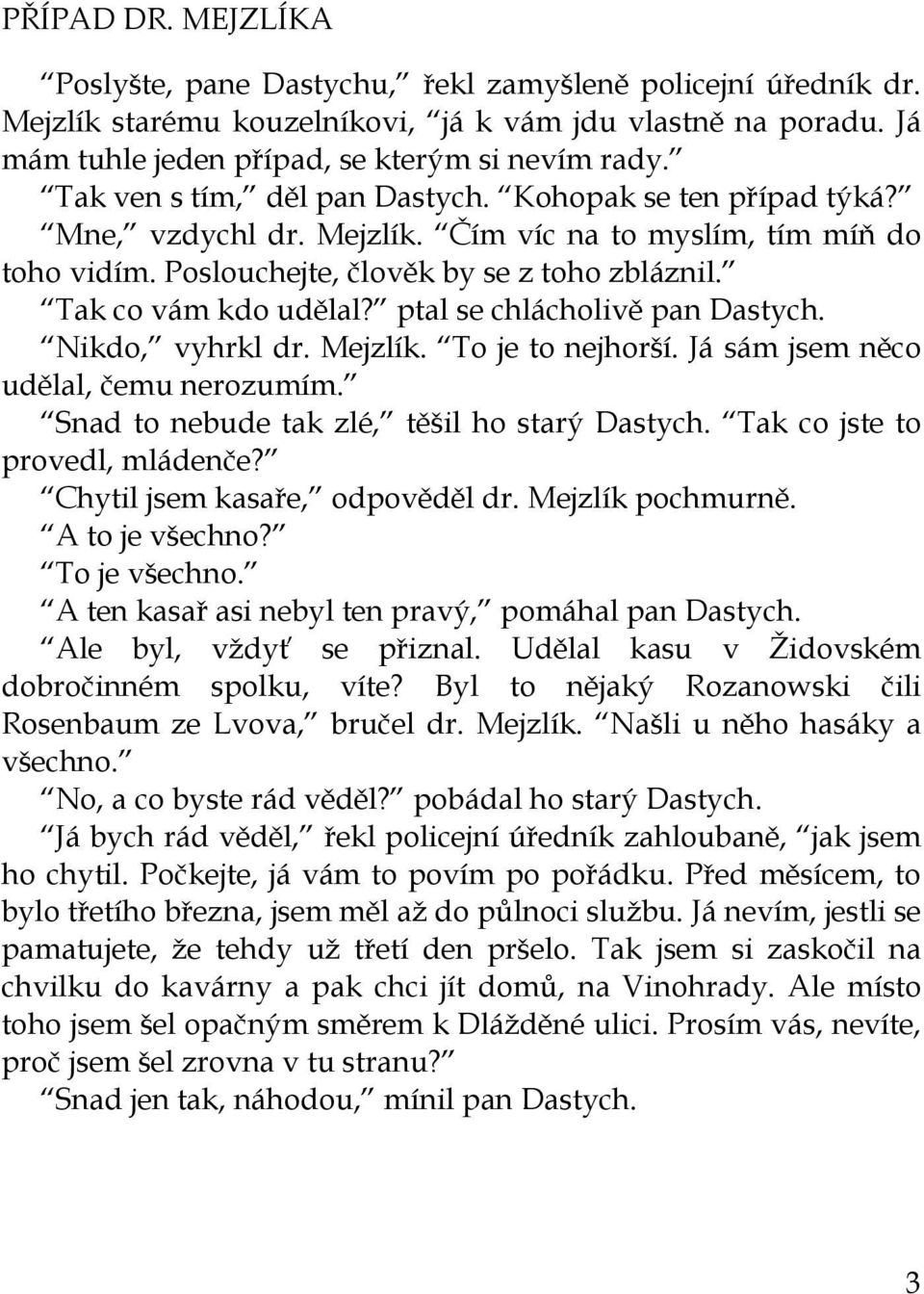 ptal se chlácholivě pan Dastych. Nikdo, vyhrkl dr. Mejzlík. To je to nejhorší. Já sám jsem něco udělal, čemu nerozumím. Snad to nebude tak zlé, těšil ho starý Dastych.