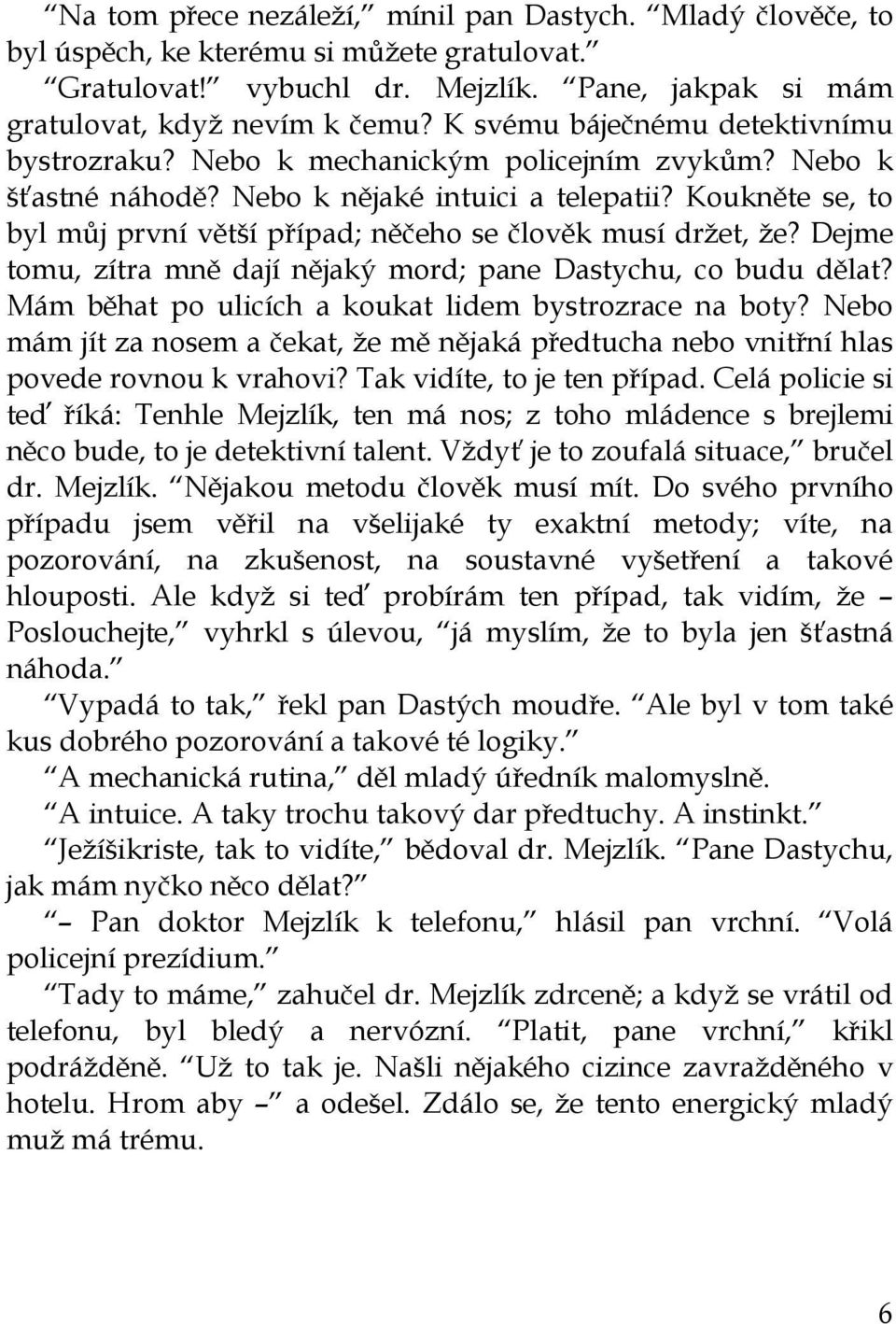 Koukněte se, to byl můj první větší případ; něčeho se člověk musí držet, že? Dejme tomu, zítra mně dají nějaký mord; pane Dastychu, co budu dělat?