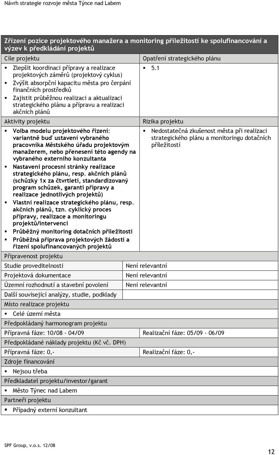 variantně buď ustavení vybraného pracovníka Městského úřadu projektovým manažerem, nebo přenesení této agendy na vybraného externího konzultanta Nastavení procesní stránky realizace strategického