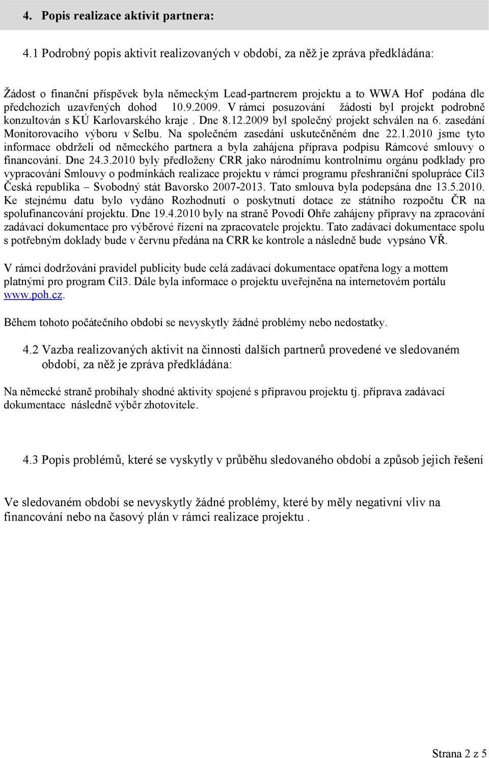 10.9.2009. V rámci posuzování žádosti byl projekt podrobně konzultován s KÚ Karlovarského kraje. Dne 8.12.2009 byl společný projekt schválen na 6. zasedání Monitorovacího výboru v Selbu.