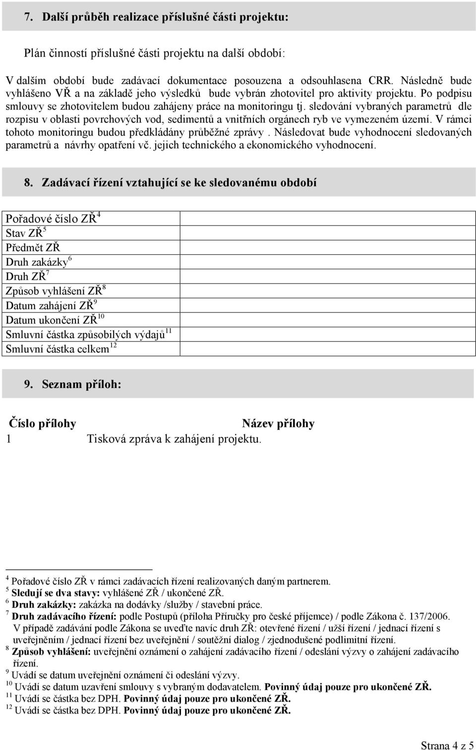 sledování vybraných parametrů dle rozpisu v oblasti povrchových vod, sedimentů a vnitřních orgánech ryb ve vymezeném území. V rámci tohoto monitoringu budou předkládány průběžné zprávy.