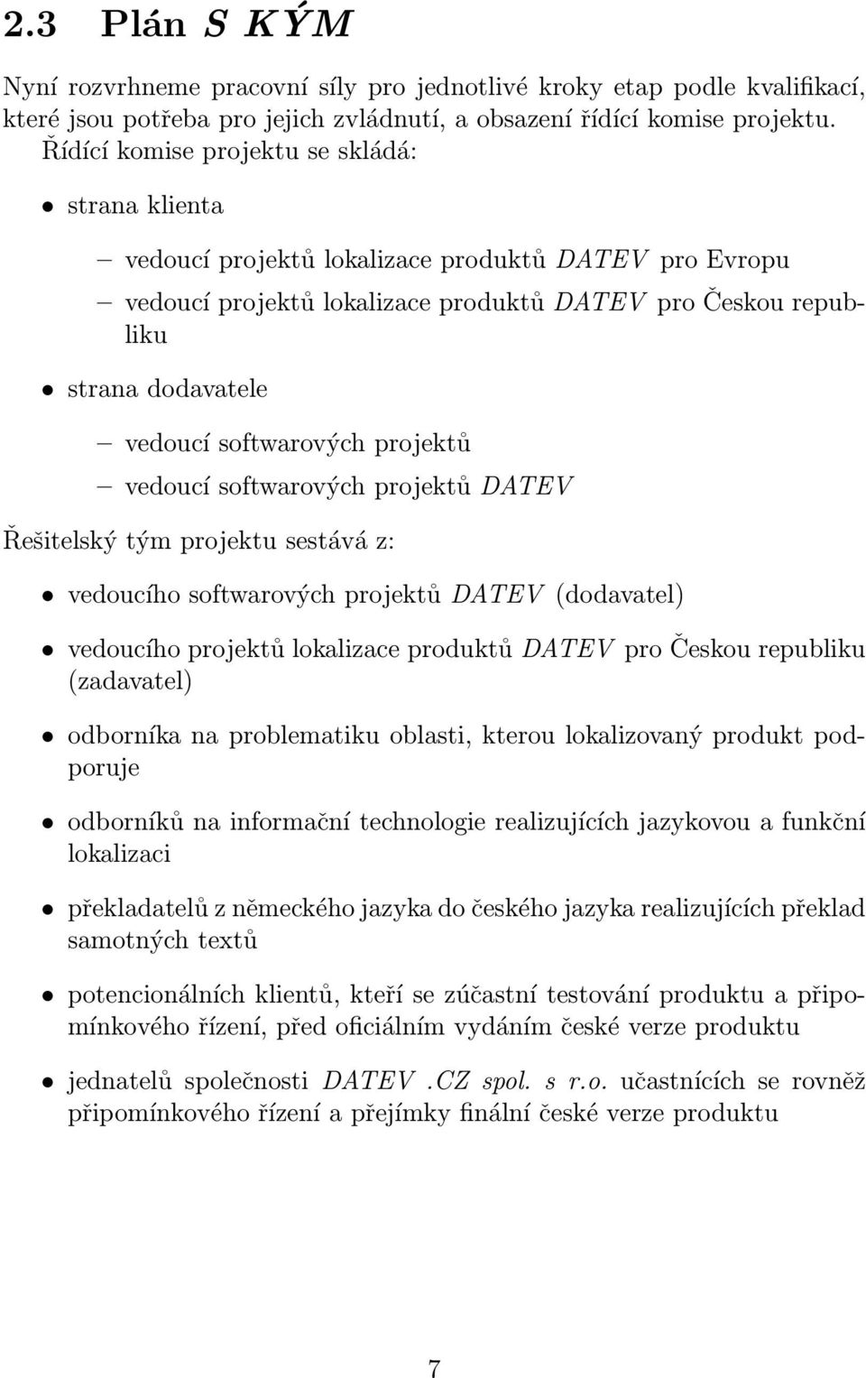 softwarových projektů vedoucí softwarových projektů DATEV Řešitelský tým projektu sestává z: vedoucího softwarových projektů DATEV (dodavatel) vedoucího projektů lokalizace produktů DATEV pro Českou