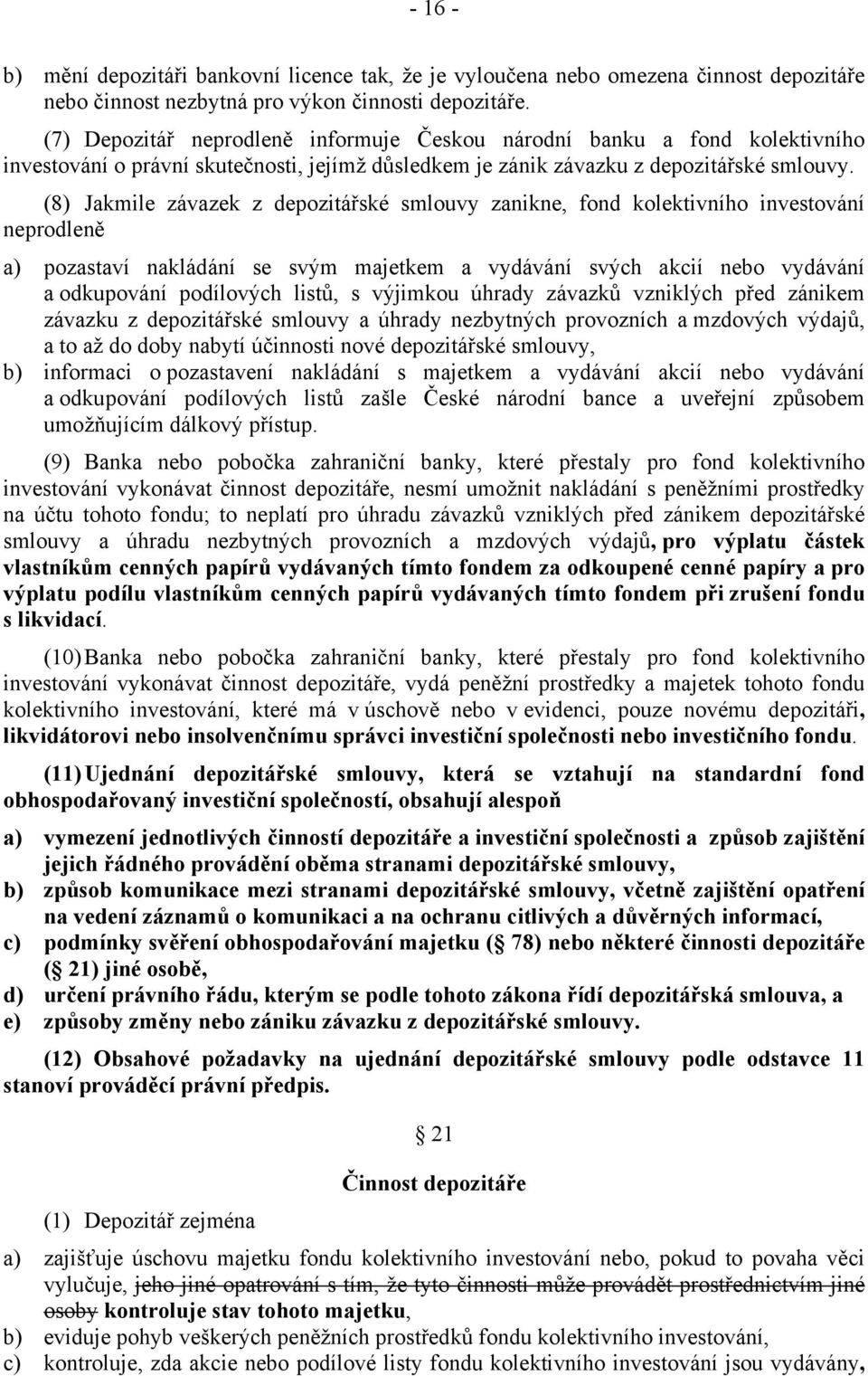 (8) Jakmile závazek z depozitářské smlouvy zanikne, fond kolektivního investování neprodleně a) pozastaví nakládání se svým majetkem a vydávání svých akcií nebo vydávání a odkupování podílových