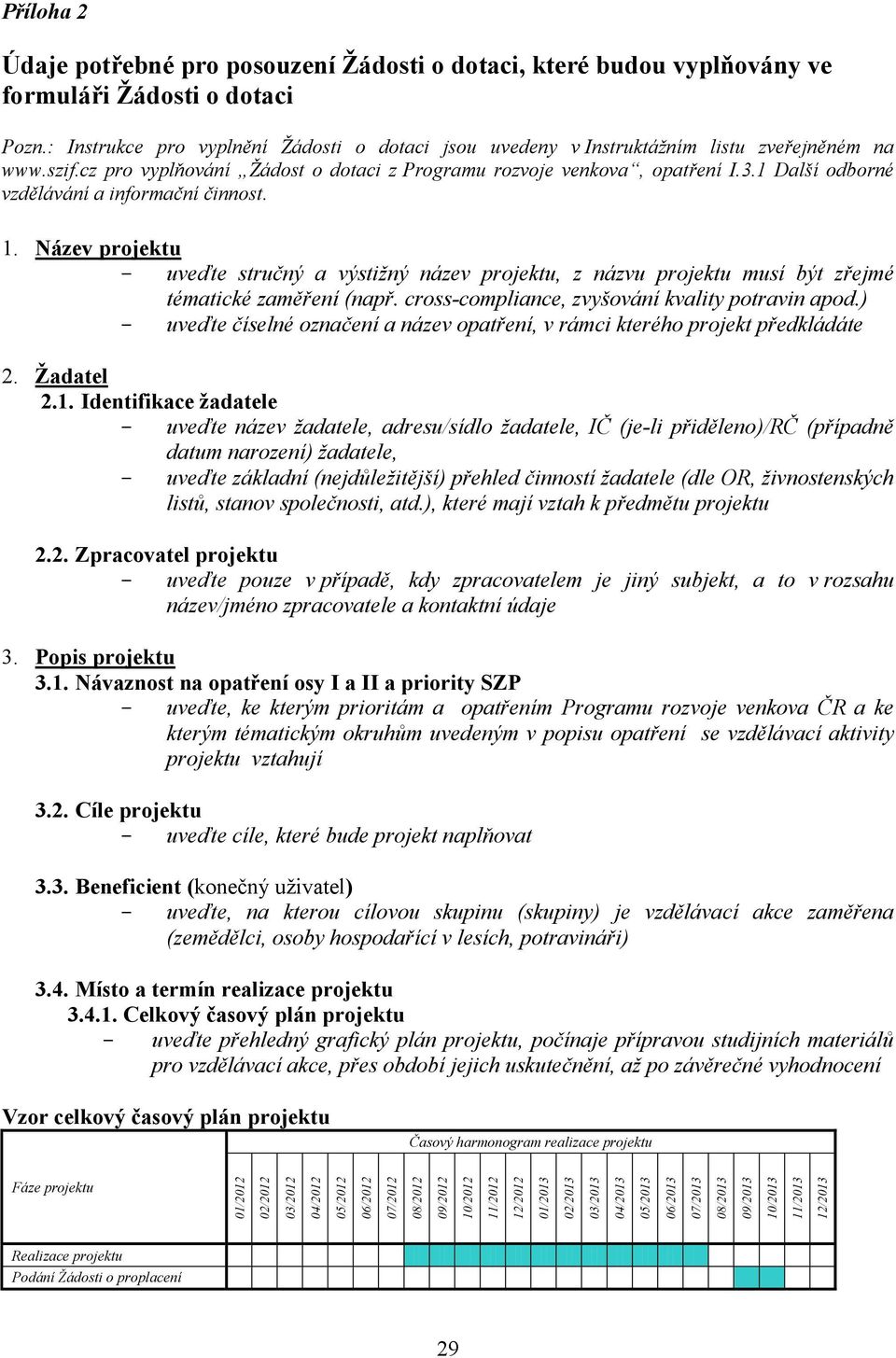 : Instrukce pro vyplnění Žádosti o dotaci jsou uvedeny v Instruktážním listu zveřejněném na www.szif.cz pro vyplňování Žádost o dotaci z Programu rozvoje venkova, opatření I.3.