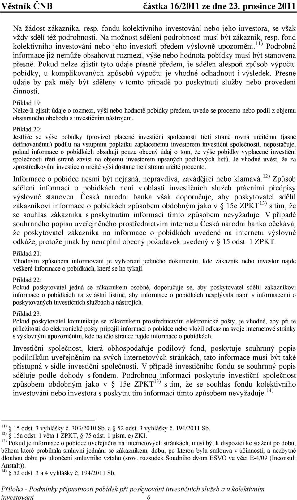 Pokud nelze zjistit tyto údaje přesně předem, je sdělen alespoň způsob výpočtu pobídky, u komplikovaných způsobů výpočtu je vhodné odhadnout i výsledek.