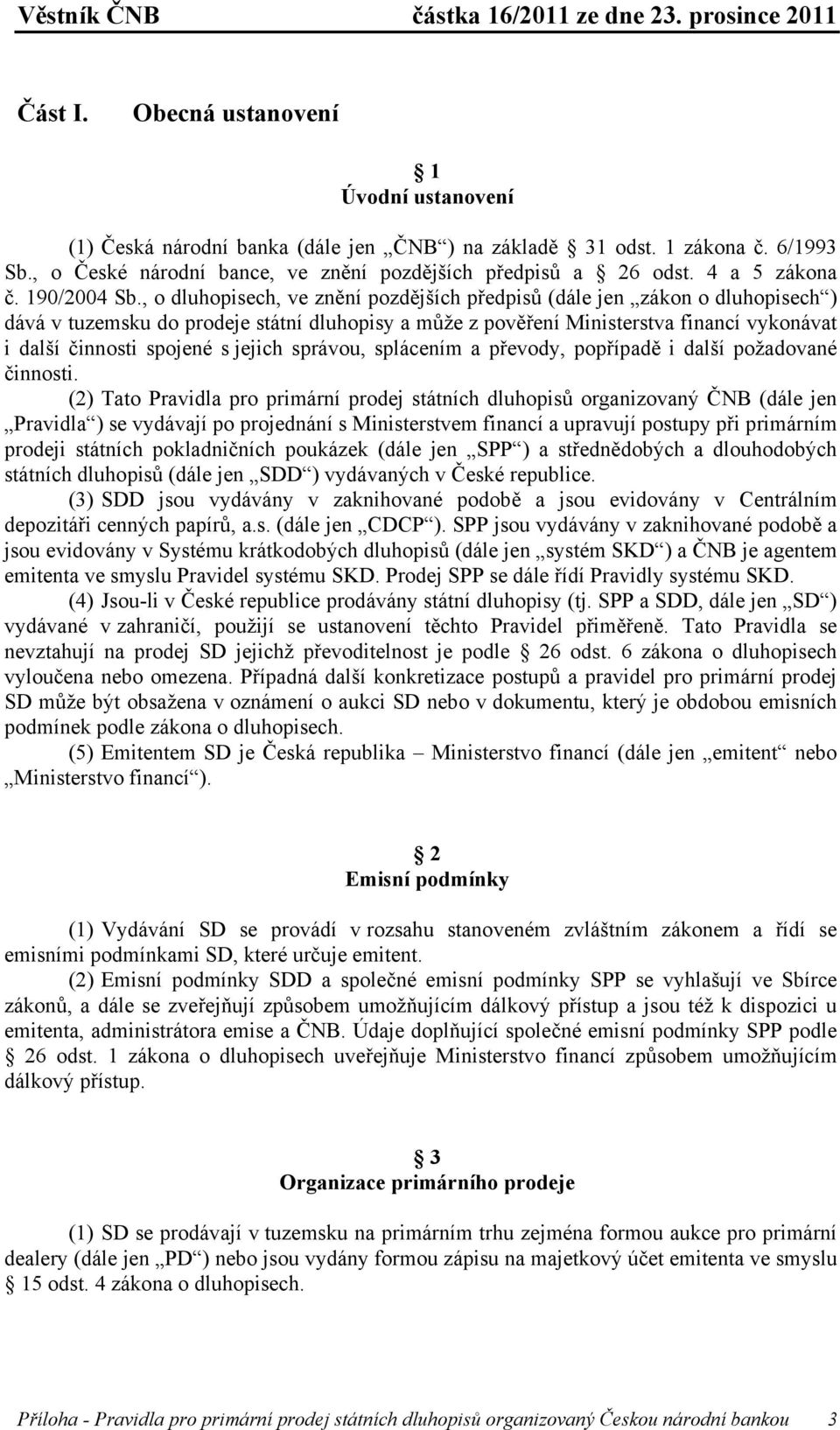 , o dluhopisech, ve znění pozdějších předpisů (dále jen zákon o dluhopisech ) dává v tuzemsku do prodeje státní dluhopisy a může z pověření Ministerstva financí vykonávat i další činnosti spojené s