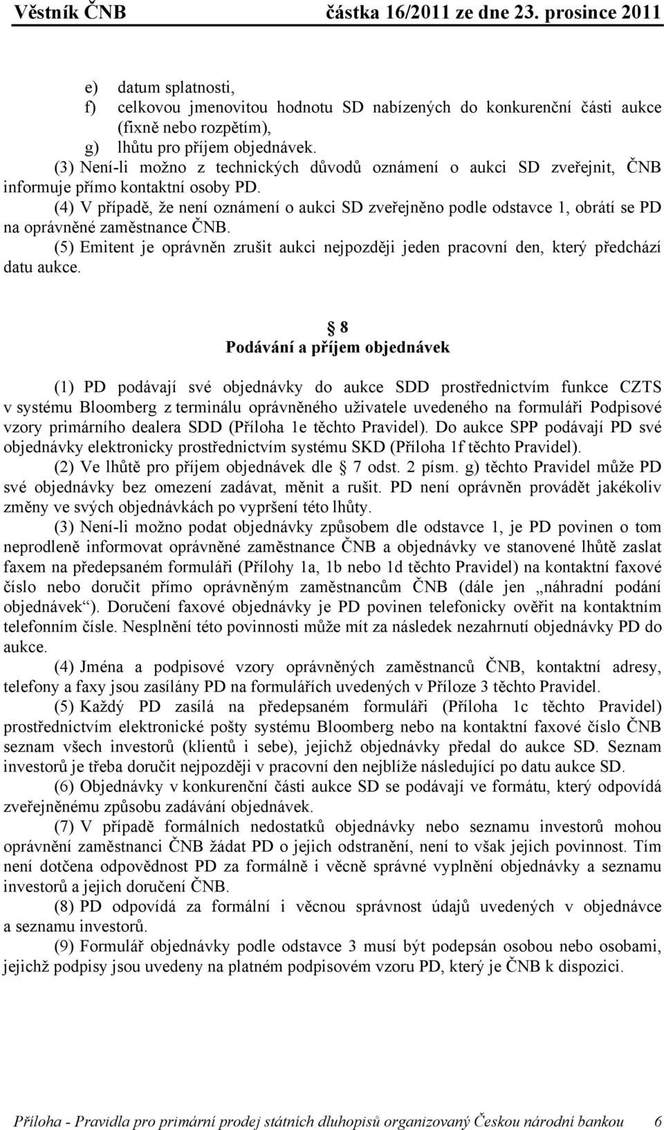 (4) V případě, že není oznámení o aukci SD zveřejněno podle odstavce 1, obrátí se PD na oprávněné zaměstnance ČNB.