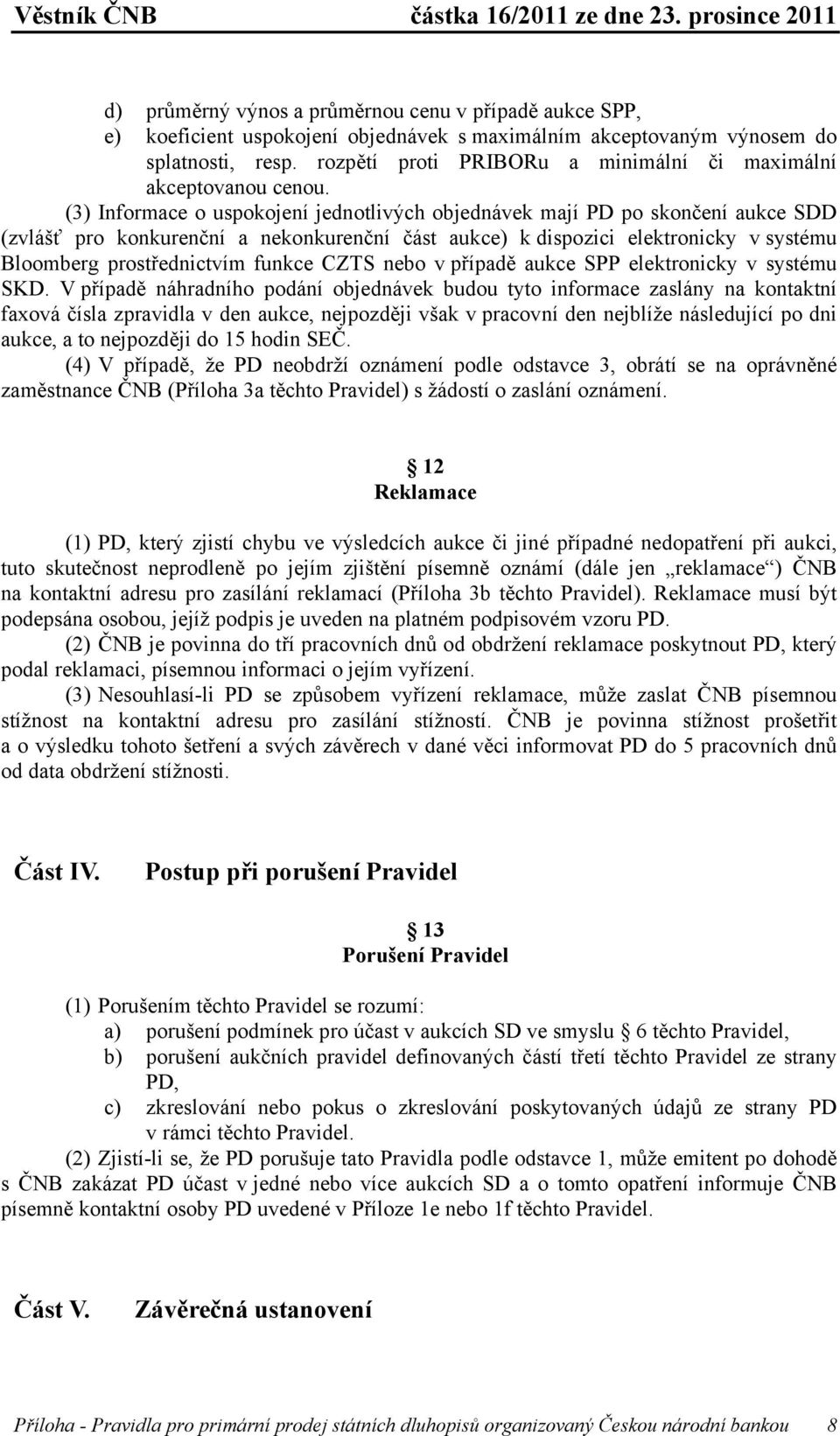 (3) Informace o uspokojení jednotlivých objednávek mají PD po skončení aukce SDD (zvlášť pro konkurenční a nekonkurenční část aukce) k dispozici elektronicky v systému Bloomberg prostřednictvím