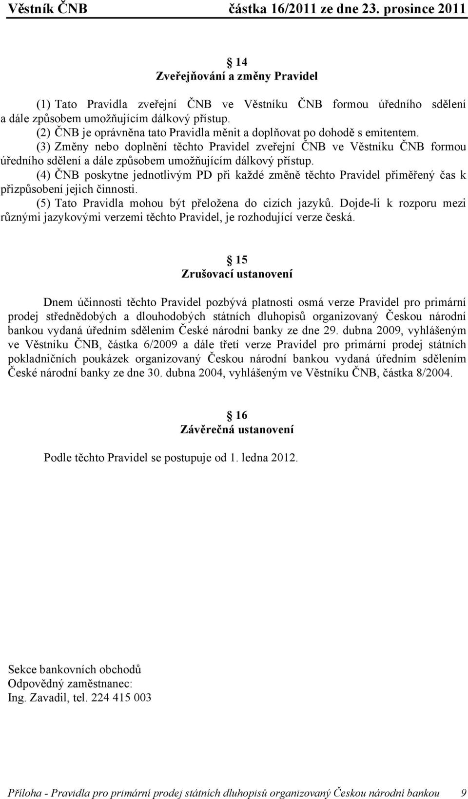 (3) Změny nebo doplnění těchto Pravidel zveřejní ČNB ve Věstníku ČNB formou úředního sdělení a dále způsobem umožňujícím dálkový přístup.