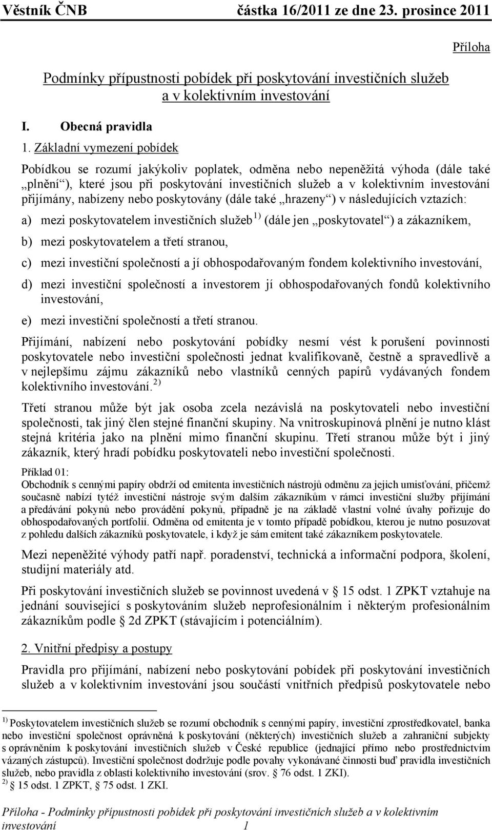 přijímány, nabízeny nebo poskytovány (dále také hrazeny ) v následujících vztazích: a) mezi poskytovatelem investičních služeb 1) (dále jen poskytovatel ) a zákazníkem, b) mezi poskytovatelem a třetí