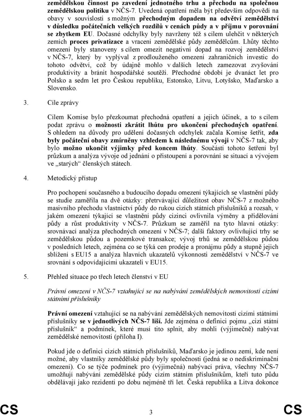 zbytkem EU. Dočasné odchylky byly navrženy též s cílem ulehčit v některých zemích proces privatizace a vracení zemědělské půdy zemědělcům.