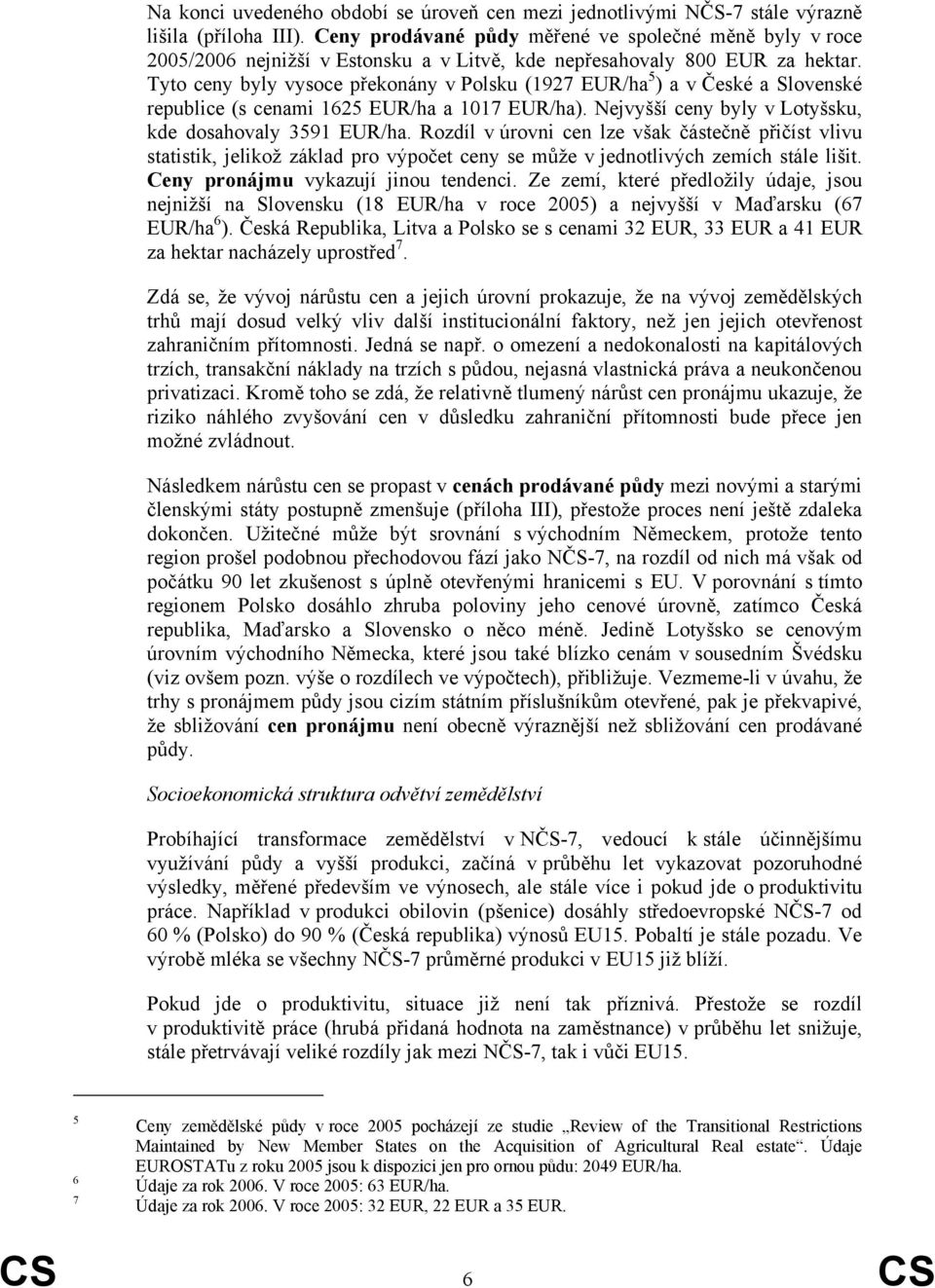 Tyto ceny byly vysoce překonány v Polsku (1927 EUR/ha 5 ) a v České a Slovenské republice (s cenami 1625 EUR/ha a 1017 EUR/ha). Nejvyšší ceny byly v Lotyšsku, kde dosahovaly 3591 EUR/ha.