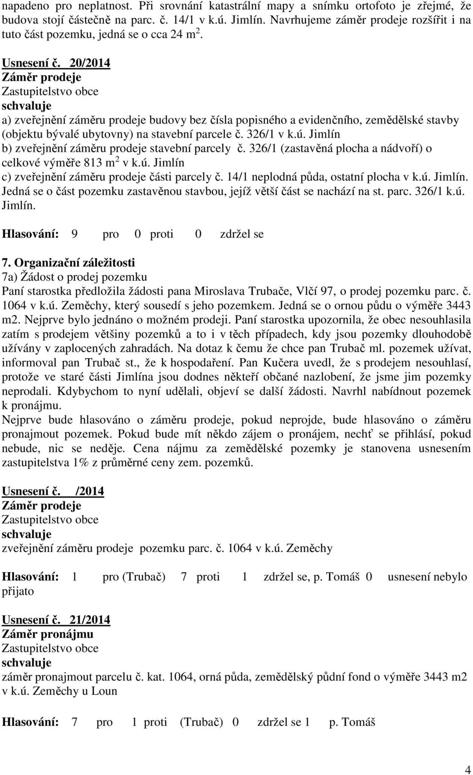 20/2014 Záměr prodeje a) zveřejnění záměru prodeje budovy bez čísla popisného a evidenčního, zemědělské stavby (objektu bývalé ubytovny) na stavební parcele č. 326/1 v k.ú.