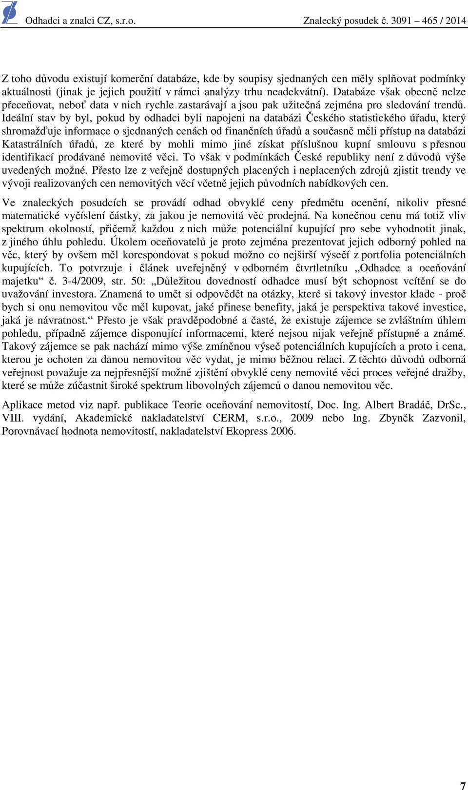 Ideální stav by byl, pokud by odhadci byli napojeni na databázi Českého statistického úřadu, který shromažďuje informace o sjednaných cenách od finančních úřadů a současně měli přístup na databázi