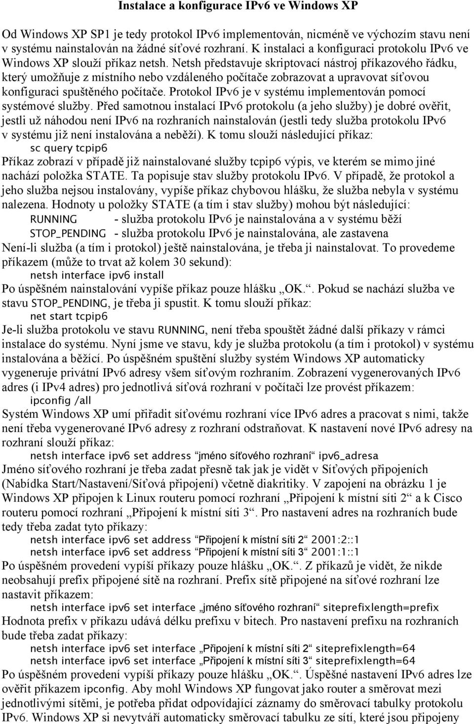 Netsh představuje skriptovací nástroj příkazového řádku, který umožňuje z místního nebo vzdáleného počítače zobrazovat a upravovat síťovou konfiguraci spuštěného počítače.