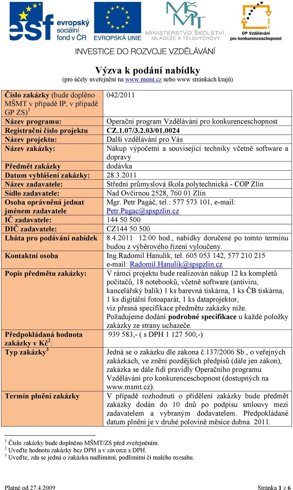 CZ.1.07/3.2.03/01.0024 Název projektu: Další vzdělávání pro Vás Název zakázky: Nákup výpočetní a související techniky včetně software a dopravy Předmět zakázky dodávka Datum vyhlášení zakázky: 28.3.2011 Název zadavatele: Střední průmyslová škola polytechnická - COP Zlín Sídlo zadavatele: Nad Ovčírnou 2528, 760 01 Zlín Osoba oprávněná jednat Mgr.