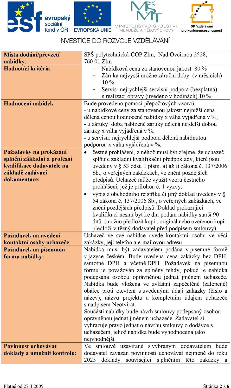 stanovenou jakost: nejnižší cena dělená cenou hodnocené nabídky x váha vyjádřená v %, - u záruky: doba nabízené záruky dělená nejdelší dobou záruky x váha vyjádřená v %, - u servisu: nejrychlejší