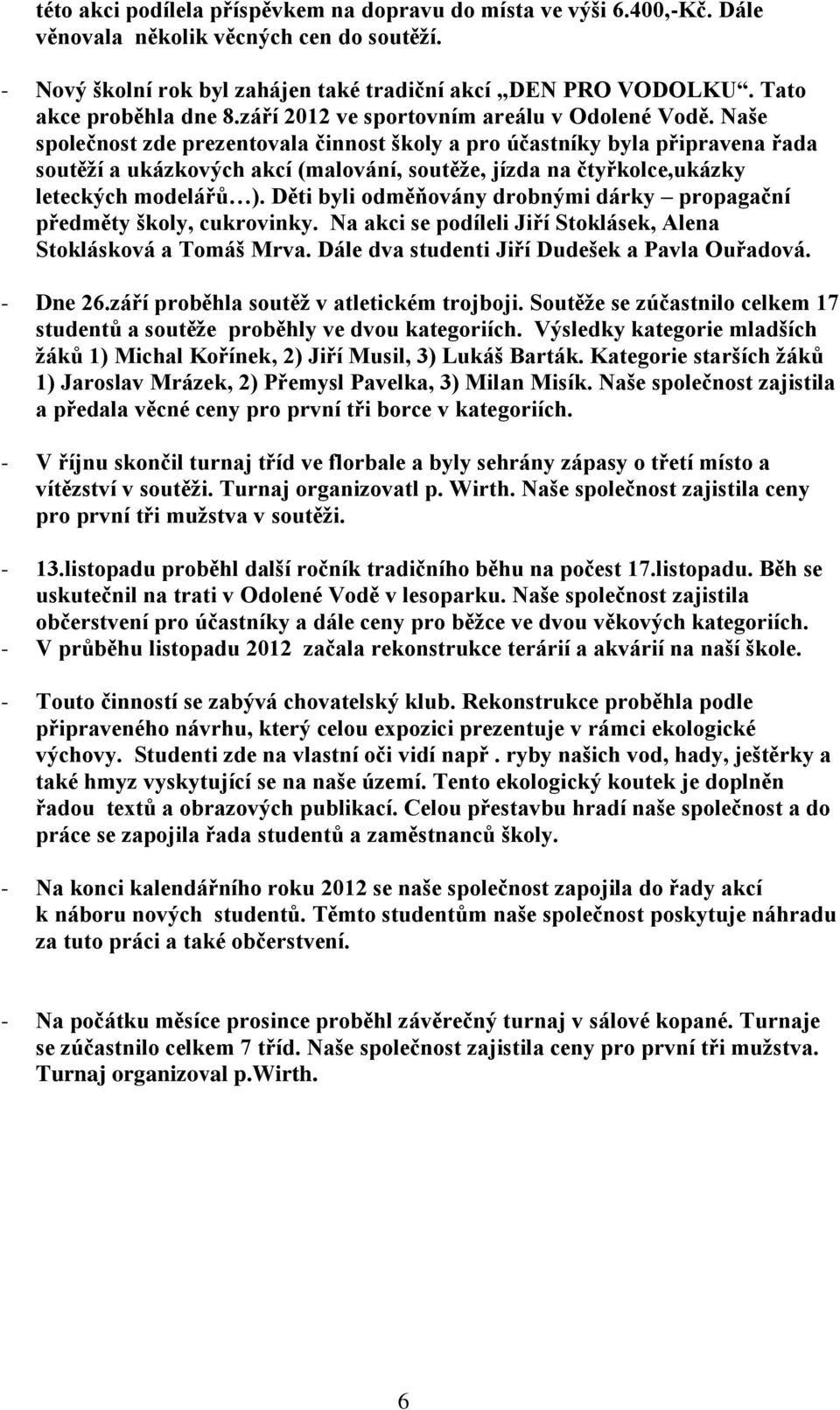 Naše společnost zde prezentovala činnost školy a pro účastníky byla připravena řada soutěží a ukázkových akcí (malování, soutěže, jízda na čtyřkolce,ukázky leteckých modelářů ).