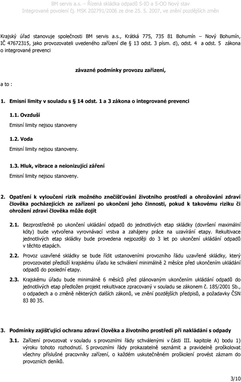 Voda Emisní limity nejsou stanoveny. 1.3. Hluk, vibrace a neionizující záření Emisní limity nejsou stanoveny. 2.