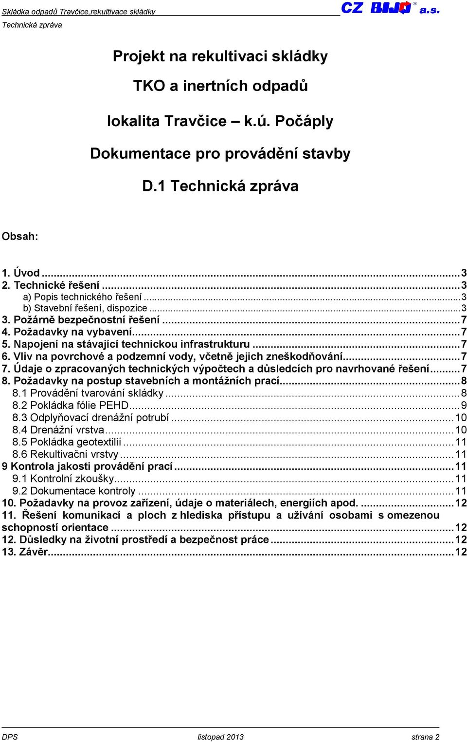 Vliv na povrchové a podzemní vody, včetně jejich zneškodňování...7 7. Údaje o zpracovaných technických výpočtech a důsledcích pro navrhované řešení...7 8.