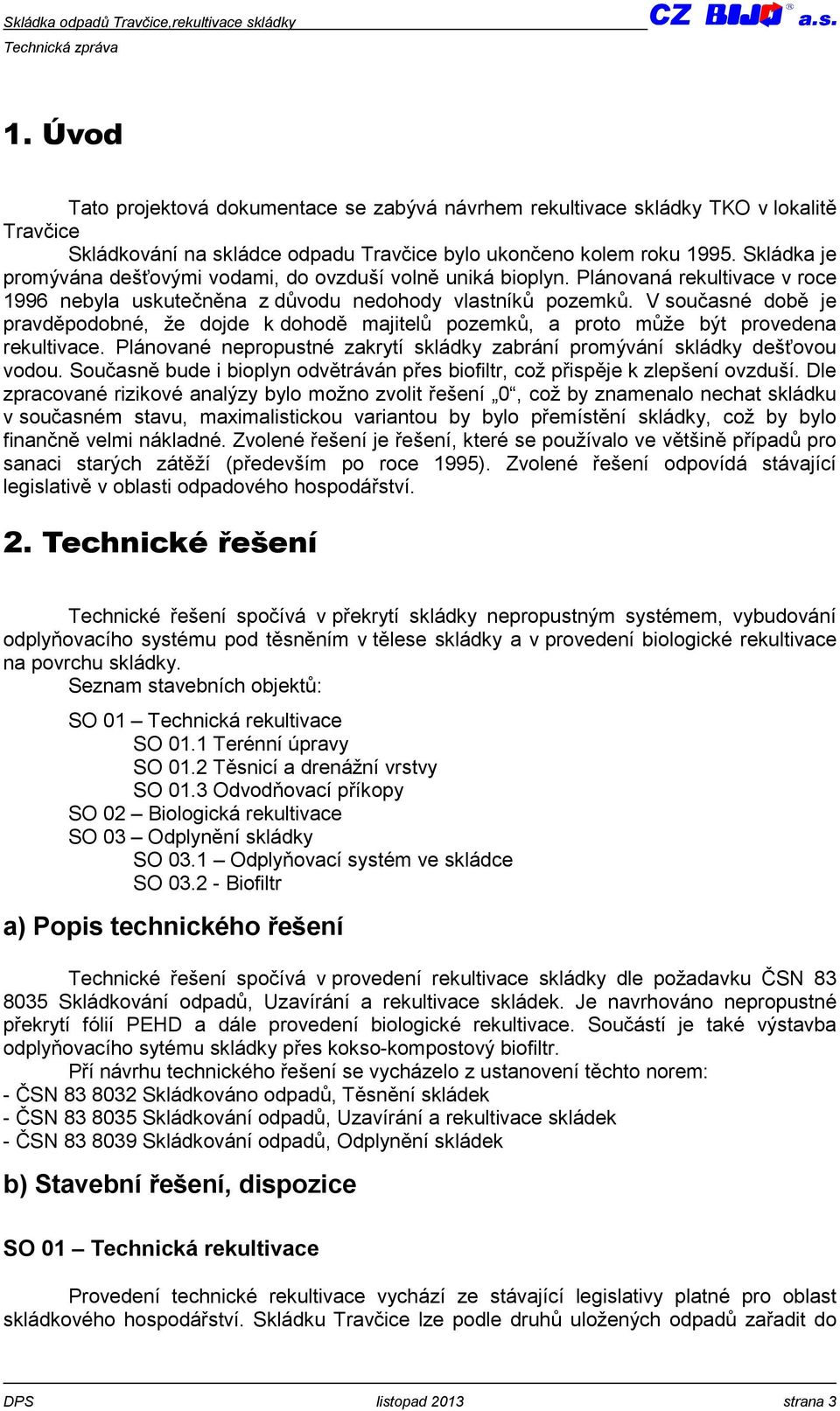 V současné době je pravděpodobné, že dojde k dohodě majitelů pozemků, a proto může být provedena rekultivace. Plánované nepropustné zakrytí skládky zabrání promývání skládky dešťovou vodou.