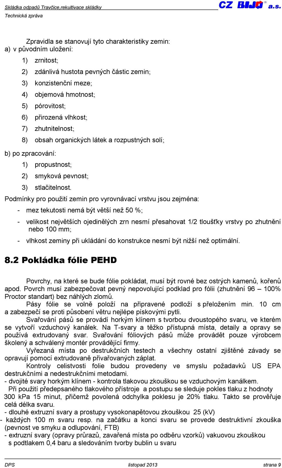 Podmínky pro použití zemin pro vyrovnávací vrstvu jsou zejména: - mez tekutosti nemá být větší než 50 %; - velikost největších ojedinělých zrn nesmí přesahovat 1/2 tloušťky vrstvy po zhutnění nebo