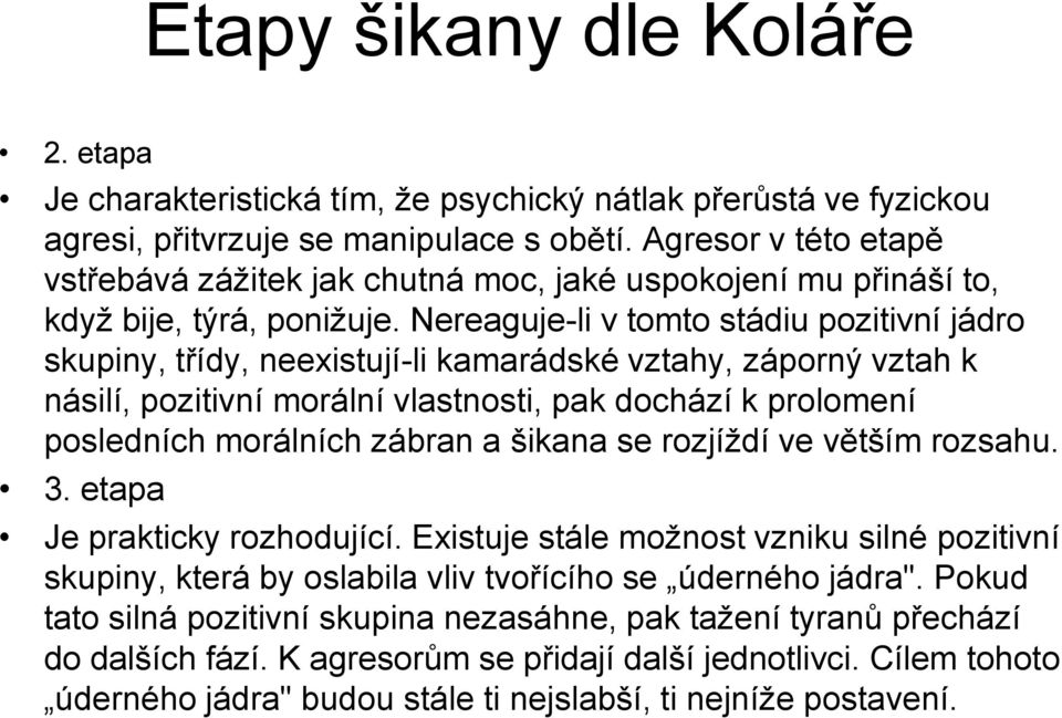 Nereaguje-li v tomto stádiu pozitivní jádro skupiny, třídy, neexistují-li kamarádské vztahy, záporný vztah k násilí, pozitivní morální vlastnosti, pak dochází k prolomení posledních morálních zábran