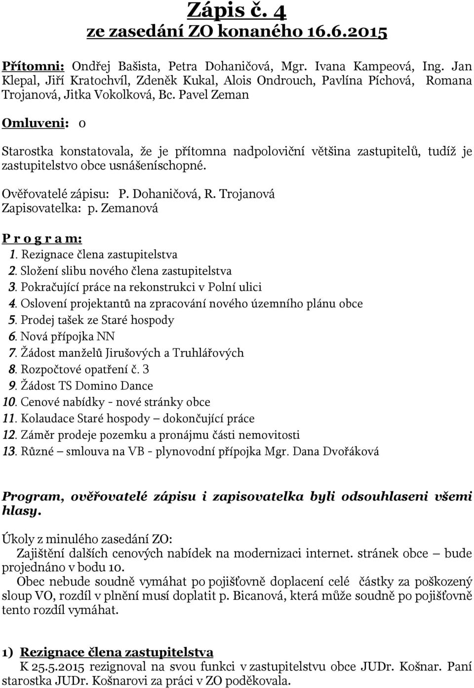 Pavel Zeman Omluveni: 0 Starostka konstatovala, že je přítomna nadpoloviční většina zastupitelů, tudíž je zastupitelstvo obce usnášeníschopné. Ověřovatelé zápisu: P. Dohaničová, R.