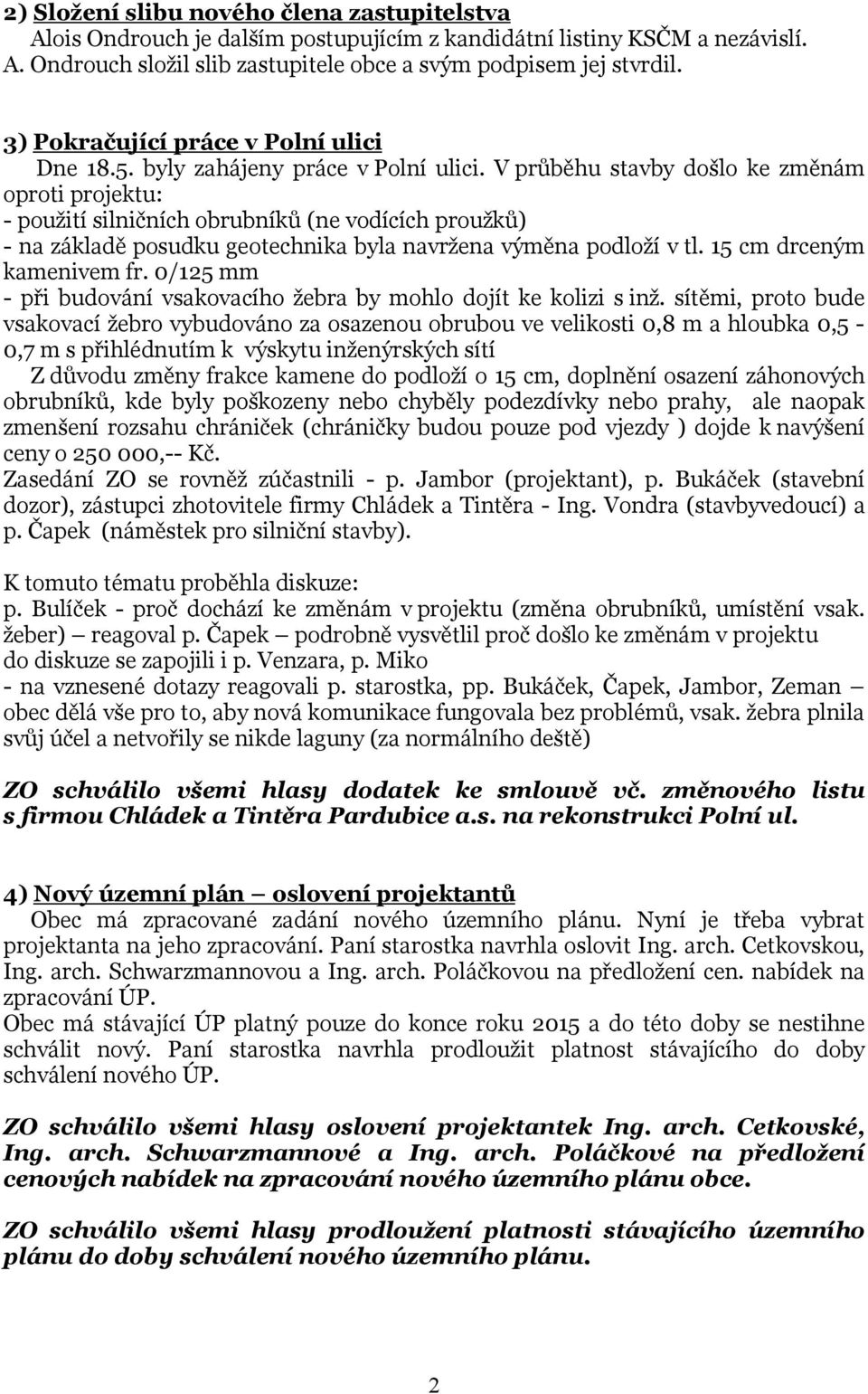 V průběhu stavby došlo ke změnám oproti projektu: - použití silničních obrubníků (ne vodících proužků) - na základě posudku geotechnika byla navržena výměna podloží v tl. 15 cm drceným kamenivem fr.