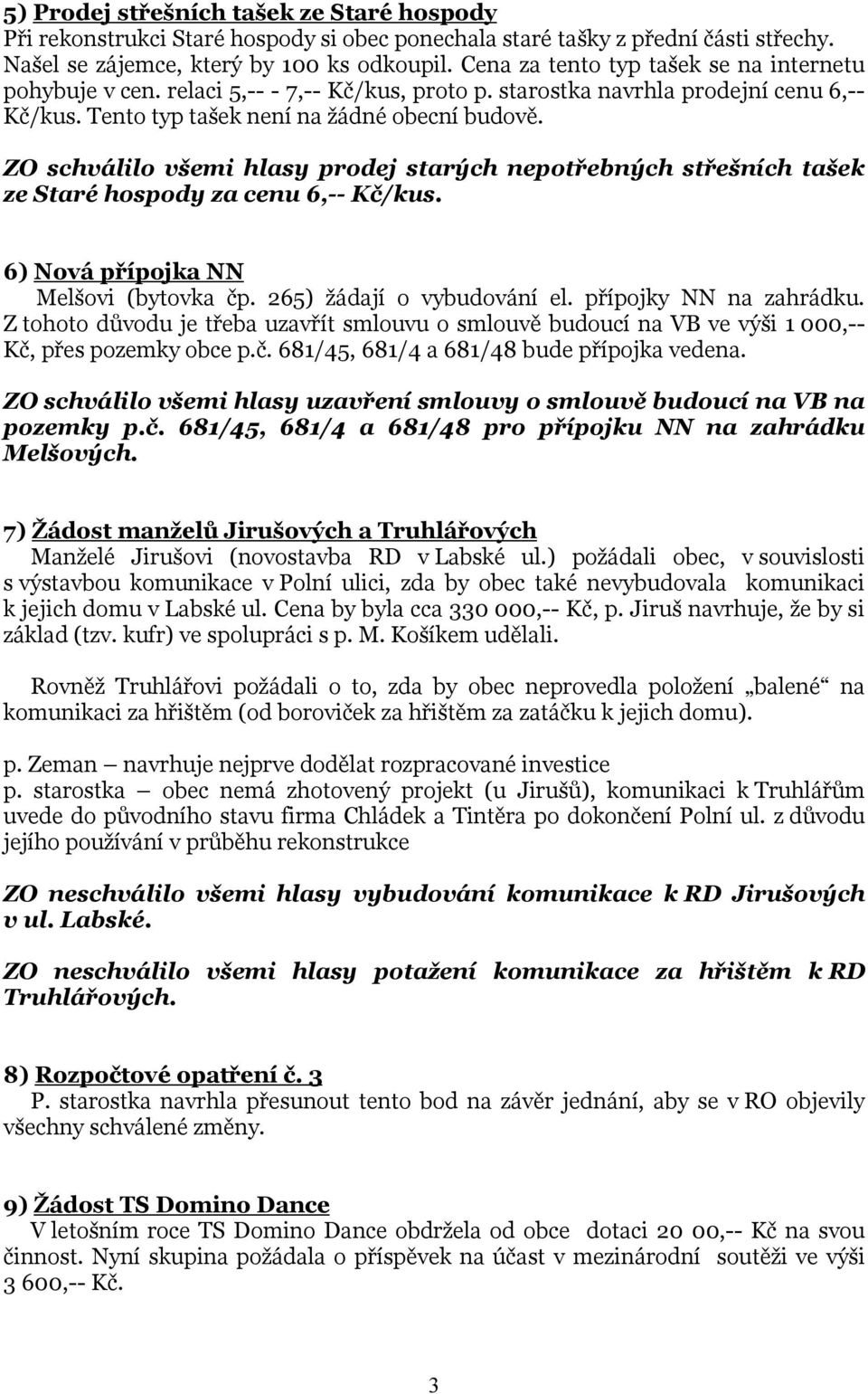 ZO schválilo všemi hlasy prodej starých nepotřebných střešních tašek ze Staré hospody za cenu 6,-- Kč/kus. 6) Nová přípojka NN Melšovi (bytovka čp. 265) žádají o vybudování el.