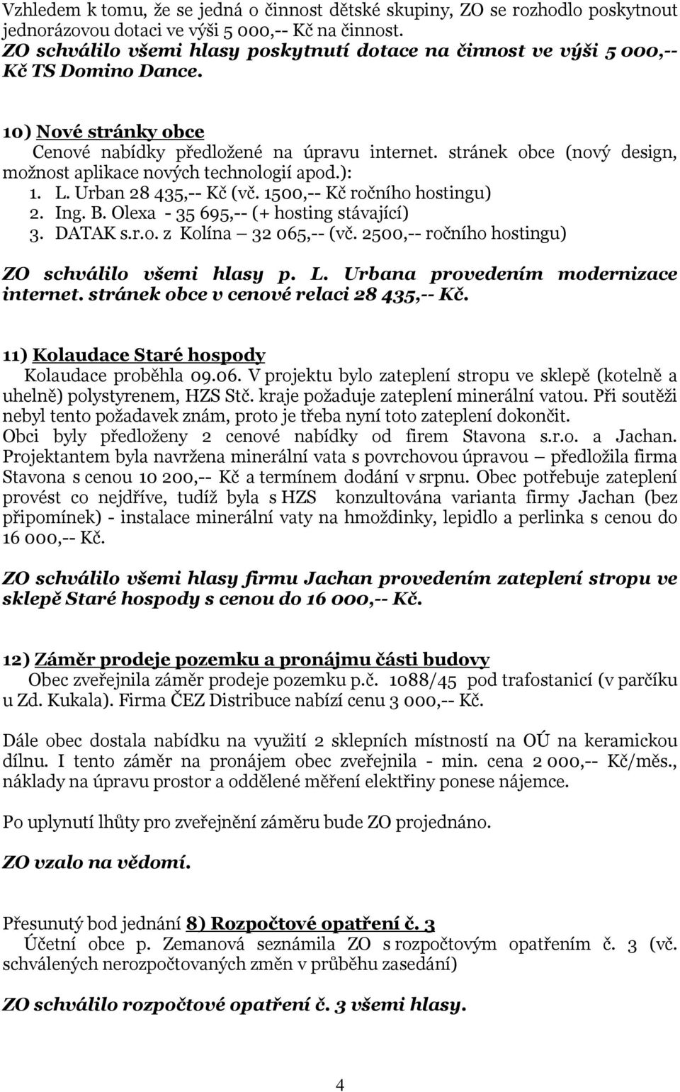 stránek obce (nový design, možnost aplikace nových technologií apod.): 1. L. Urban 28 435,-- Kč (vč. 1500,-- Kč ročního hostingu) 2. Ing. B. Olexa - 35 695,-- (+ hosting stávající) 3. DATAK s.r.o. z Kolína 32 065,-- (vč.