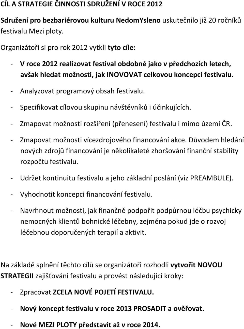 - Analyzovat programový obsah festivalu. - Specifikovat cílovou skupinu návštěvníků i účinkujících. - Zmapovat možnosti rozšíření (přenesení) festivalu i mimo území ČR.