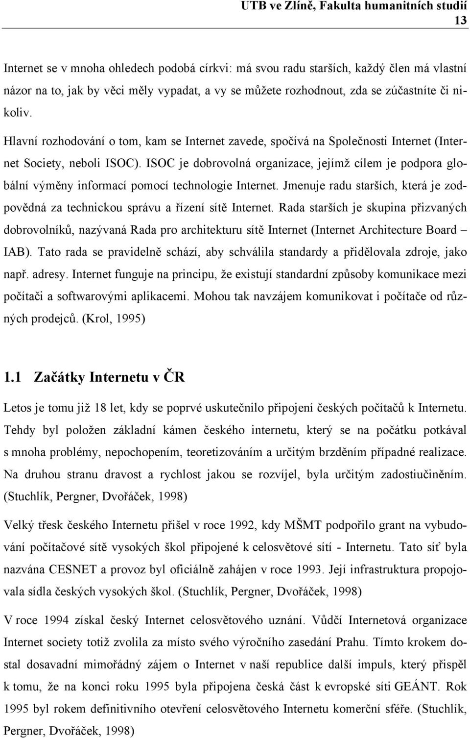 ISOC je dobrovolná organizace, jejímž cílem je podpora globální výměny informací pomocí technologie Internet. Jmenuje radu starších, která je zodpovědná za technickou správu a řízení sítě Internet.