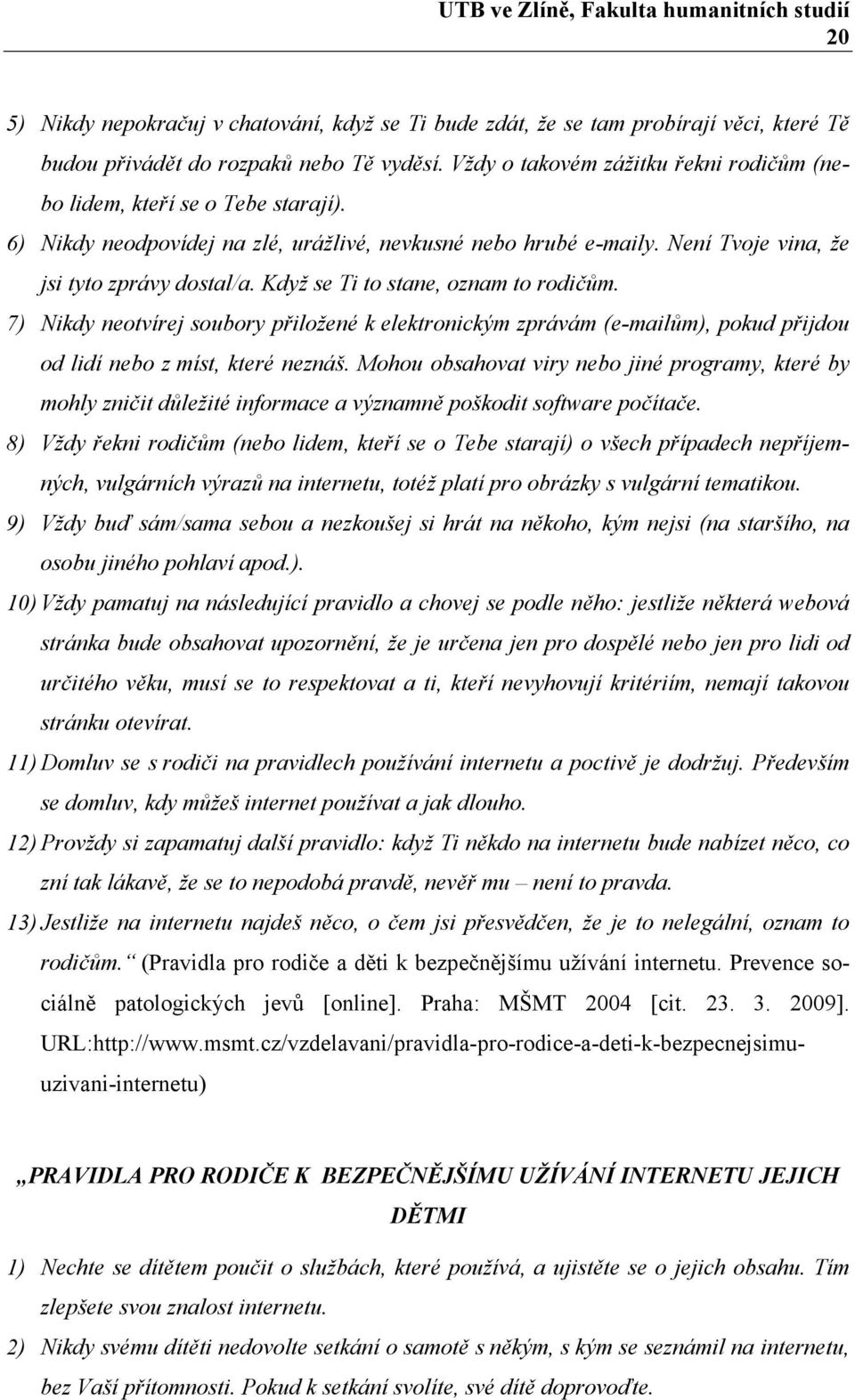 Když se Ti to stane, oznam to rodičům. 7) Nikdy neotvírej soubory přiložené k elektronickým zprávám (e-mailům), pokud přijdou od lidí nebo z míst, které neznáš.