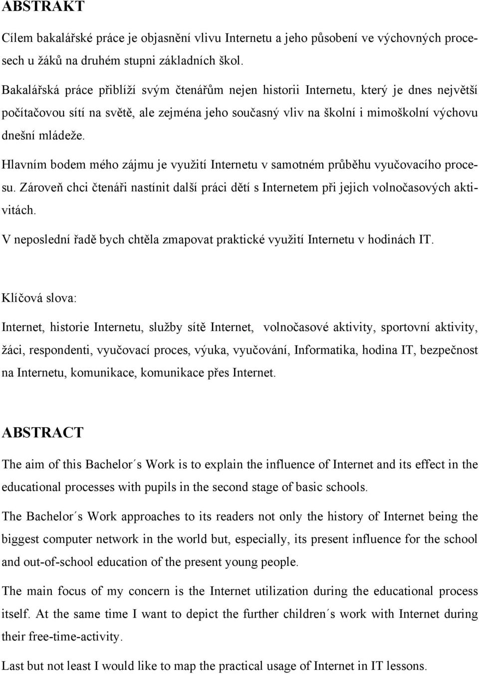 Hlavním bodem mého zájmu je využití Internetu v samotném průběhu vyučovacího procesu. Zároveň chci čtenáři nastínit další práci dětí s Internetem při jejich volnočasových aktivitách.