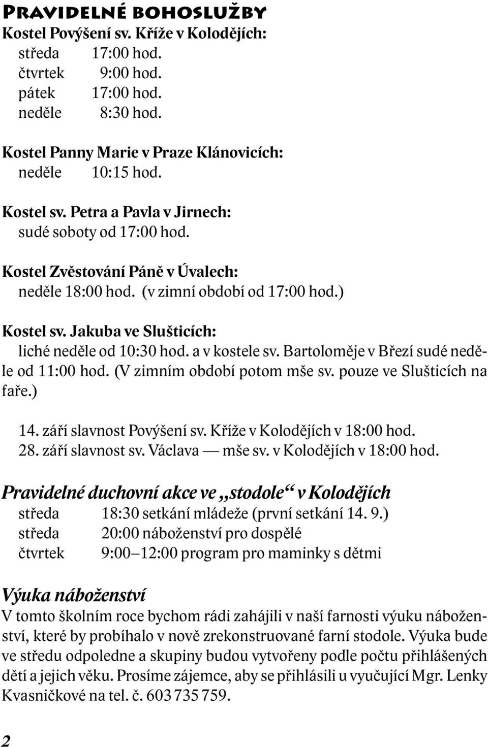 a v kostele sv. Bartoloměje v Březí sudé neděle od 11:00 hod. (V zimním období potom mše sv. pouze ve Slušticích na faře.) 14. září slavnost Povýšení sv. Kříže v Kolodějích v 18:00 hod. 28.