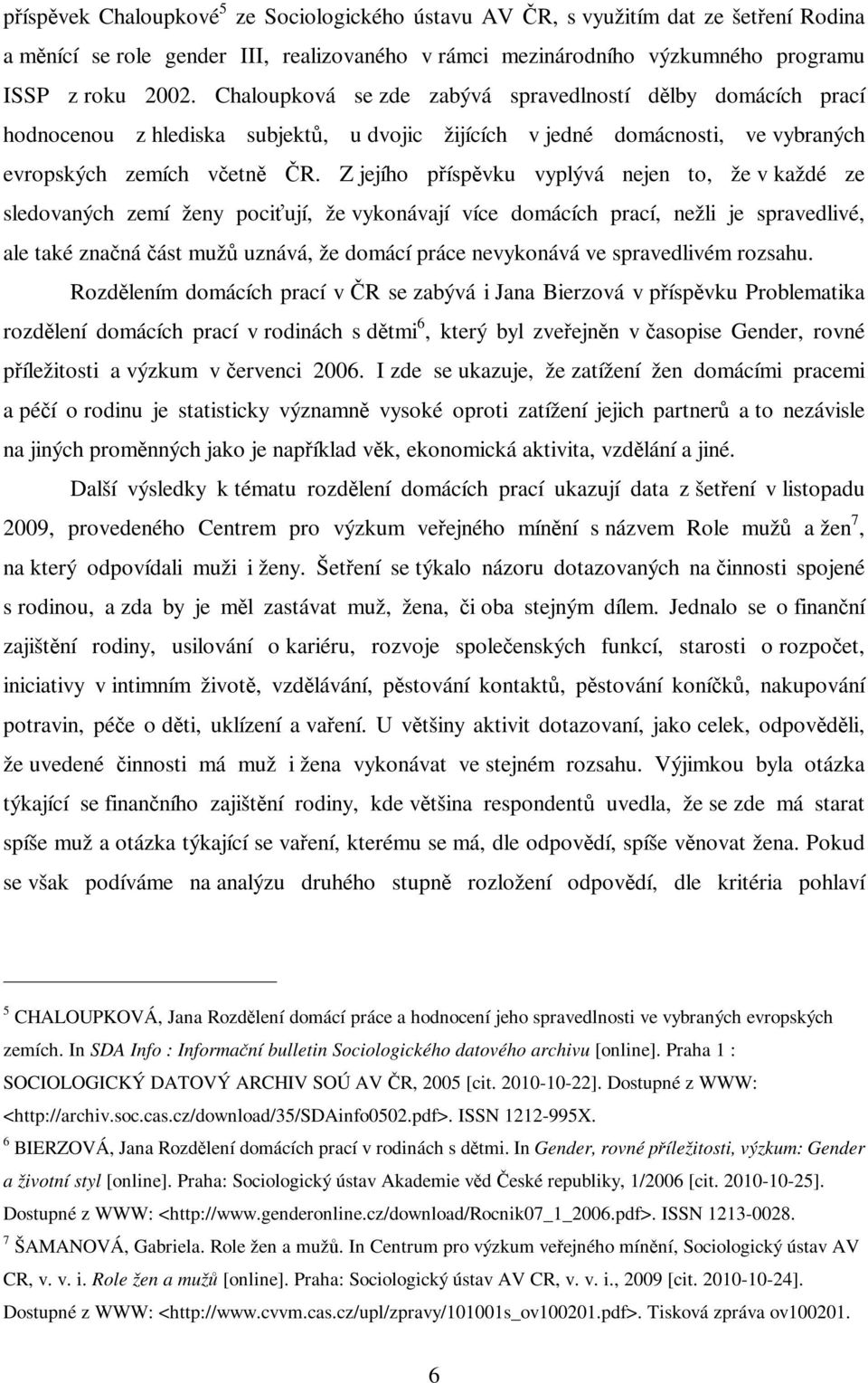 Z jejího píspvku vyplývá nejen to, že v každé ze sledovaných zemí ženy pociují, že vykonávají více domácích prací, nežli je spravedlivé, ale také znaná ást muž uznává, že domácí práce nevykonává ve