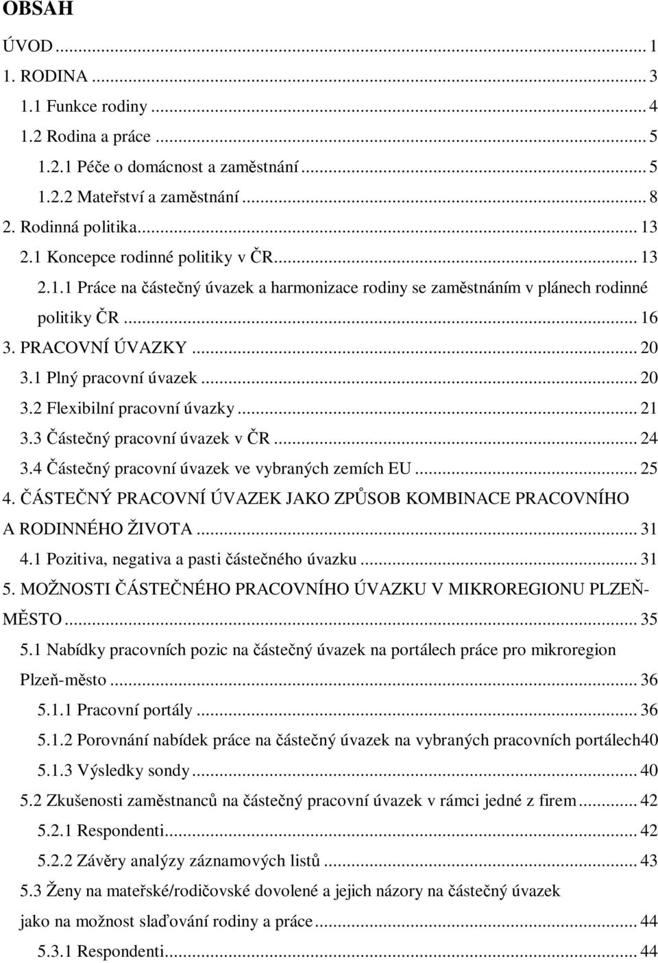 .. 21 3.3 ástený pracovní úvazek v R... 24 3.4 ástený pracovní úvazek ve vybraných zemích EU... 25 4. ÁSTENÝ PRACOVNÍ ÚVAZEK JAKO ZPSOB KOMBINACE PRACOVNÍHO A RODINNÉHO ŽIVOTA... 31 4.