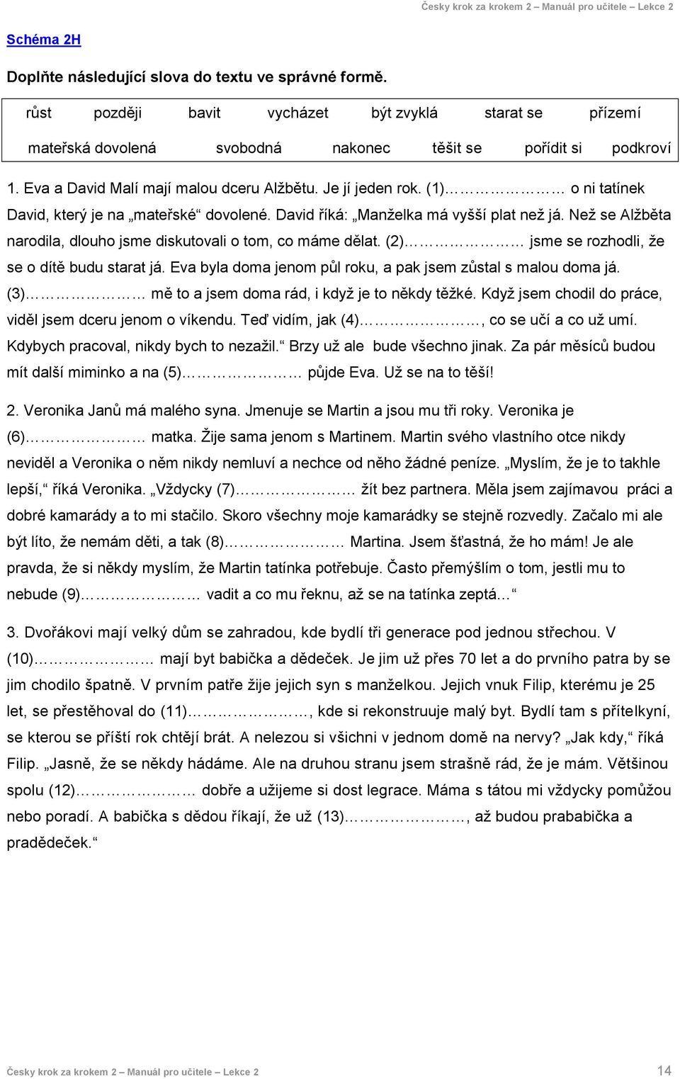 Než se Alžběta narodila, dlouho jsme diskutovali o tom, co máme dělat. (2) jsme se rozhodli, že se o dítě budu starat já. Eva byla doma jenom půl roku, a pak jsem zůstal s malou doma já.