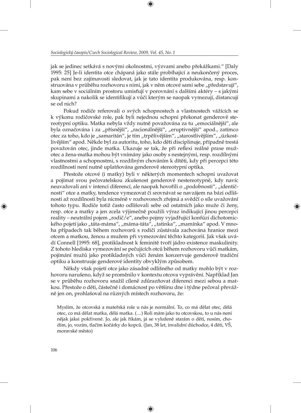 konstruována v průběhu rozhovoru s nimi, jak v něm otcové sami sebe představují, kam sebe v sociálním prostoru umisťují v porovnání s dalšími aktéry s jakými skupinami a nakolik se identifikují a