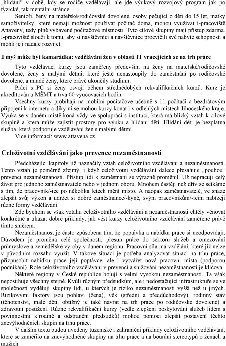 vybavené počítačové místnosti. Tyto cílové skupiny mají přístup zdarma. I-pracoviště slouží k tomu, aby si návštěvníci a návštěvnice procvičili své nabyté schopnosti a mohli je i nadále rozvíjet.