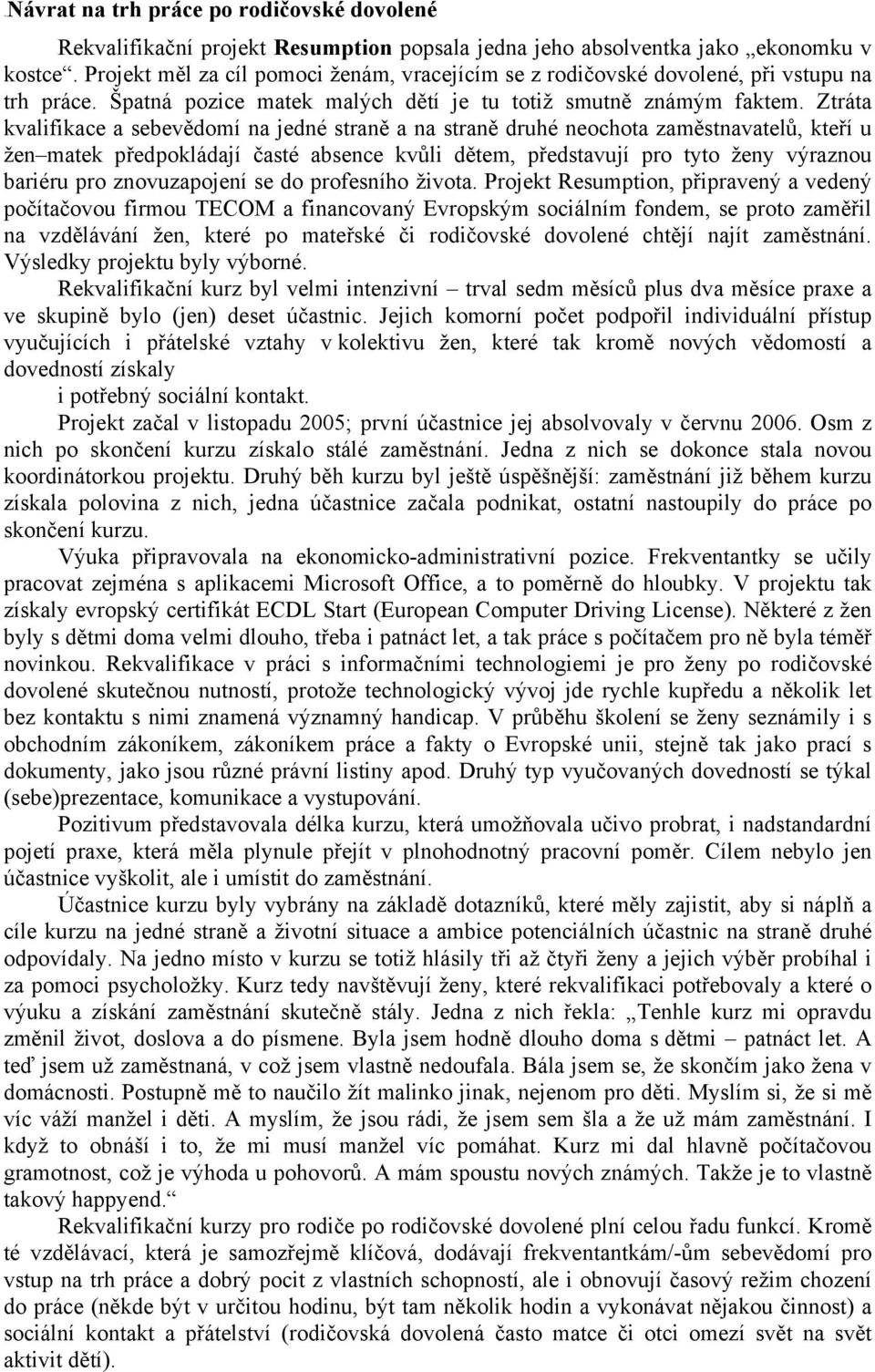 Ztráta kvalifikace a sebevědomí na jedné straně a na straně druhé neochota zaměstnavatelů, kteří u žen matek předpokládají časté absence kvůli dětem, představují pro tyto ženy výraznou bariéru pro