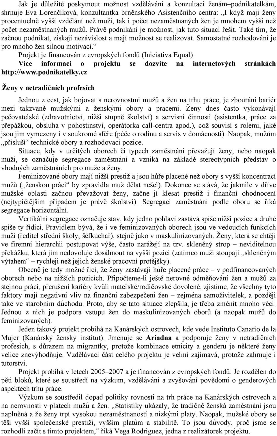 Také tím, že začnou podnikat, získají nezávislost a mají možnost se realizovat. Samostatné rozhodování je pro mnoho žen silnou motivací. Projekt je financován z evropských fondů (Iniciativa Equal).