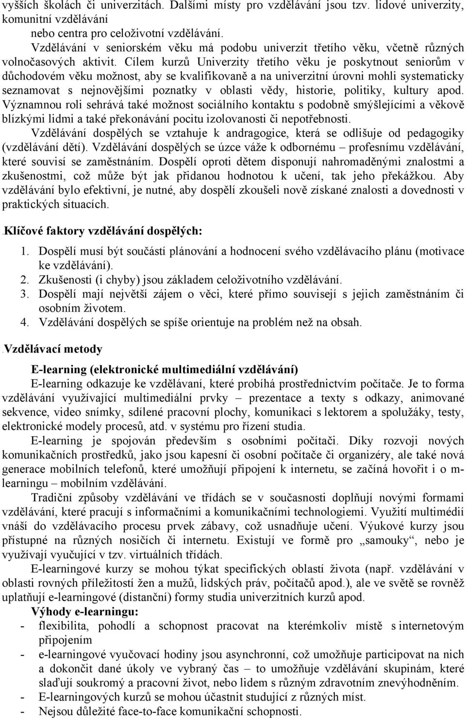 Cílem kurzů Univerzity třetího věku je poskytnout seniorům v důchodovém věku možnost, aby se kvalifikovaně a na univerzitní úrovni mohli systematicky seznamovat s nejnovějšími poznatky v oblasti