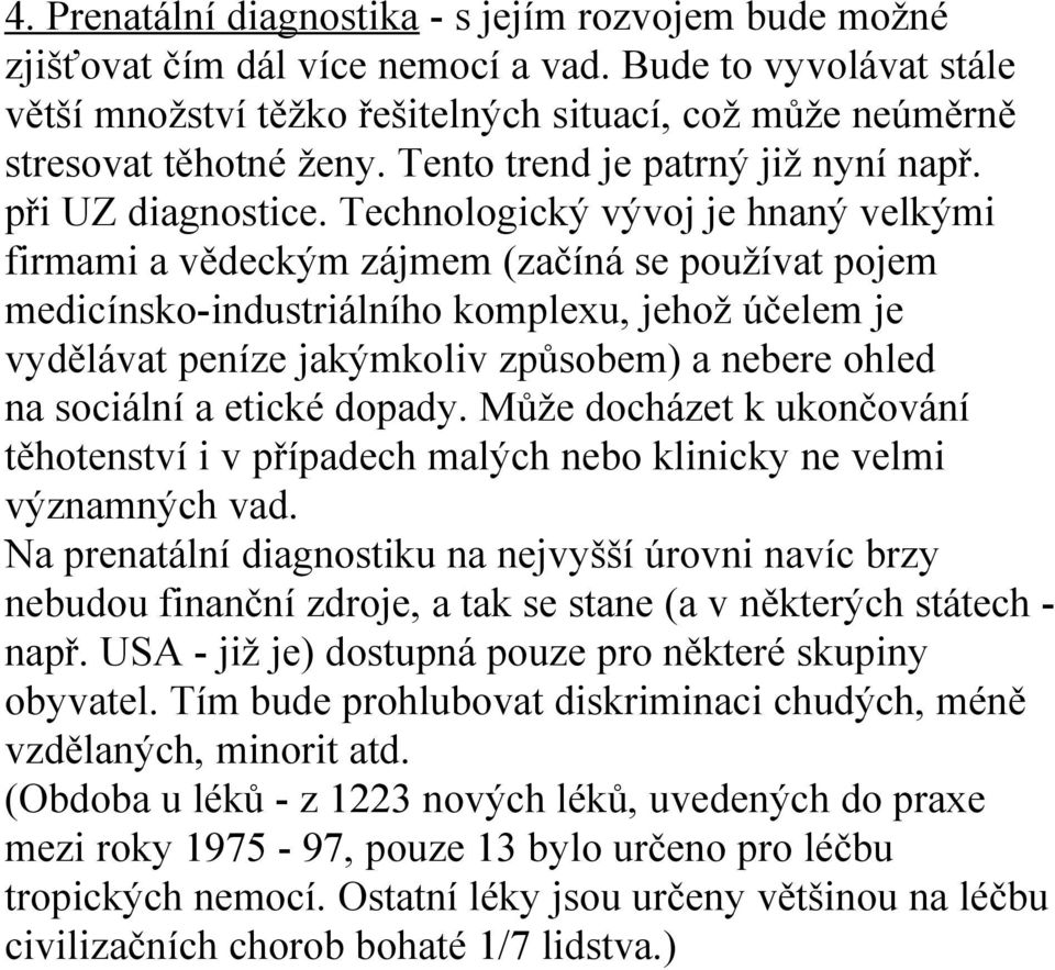 Technologický vývoj je hnaný velkými firmami a vědeckým zájmem (začíná se používat pojem medicínsko-industriálního komplexu, jehož účelem je vydělávat peníze jakýmkoliv způsobem) a nebere ohled na