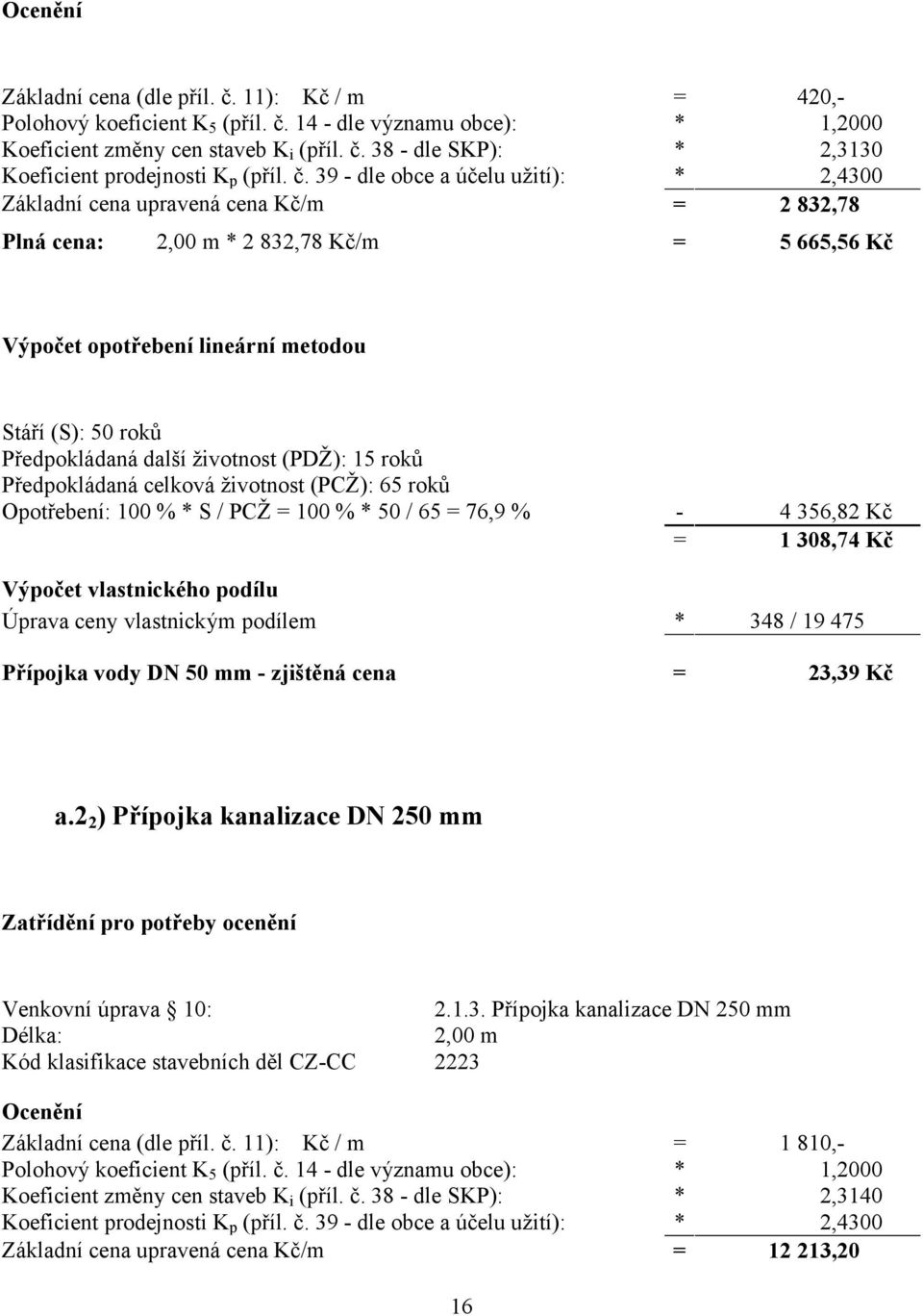 Předpokládaná další životnost (PDŽ): 15 roků Předpokládaná celková životnost (PCŽ): 65 roků Opotřebení: 100 % * S / PCŽ = 100 % * 50 / 65 = 76,9 % - 4 356,82 Kč = 1 308,74 Kč Výpočet vlastnického